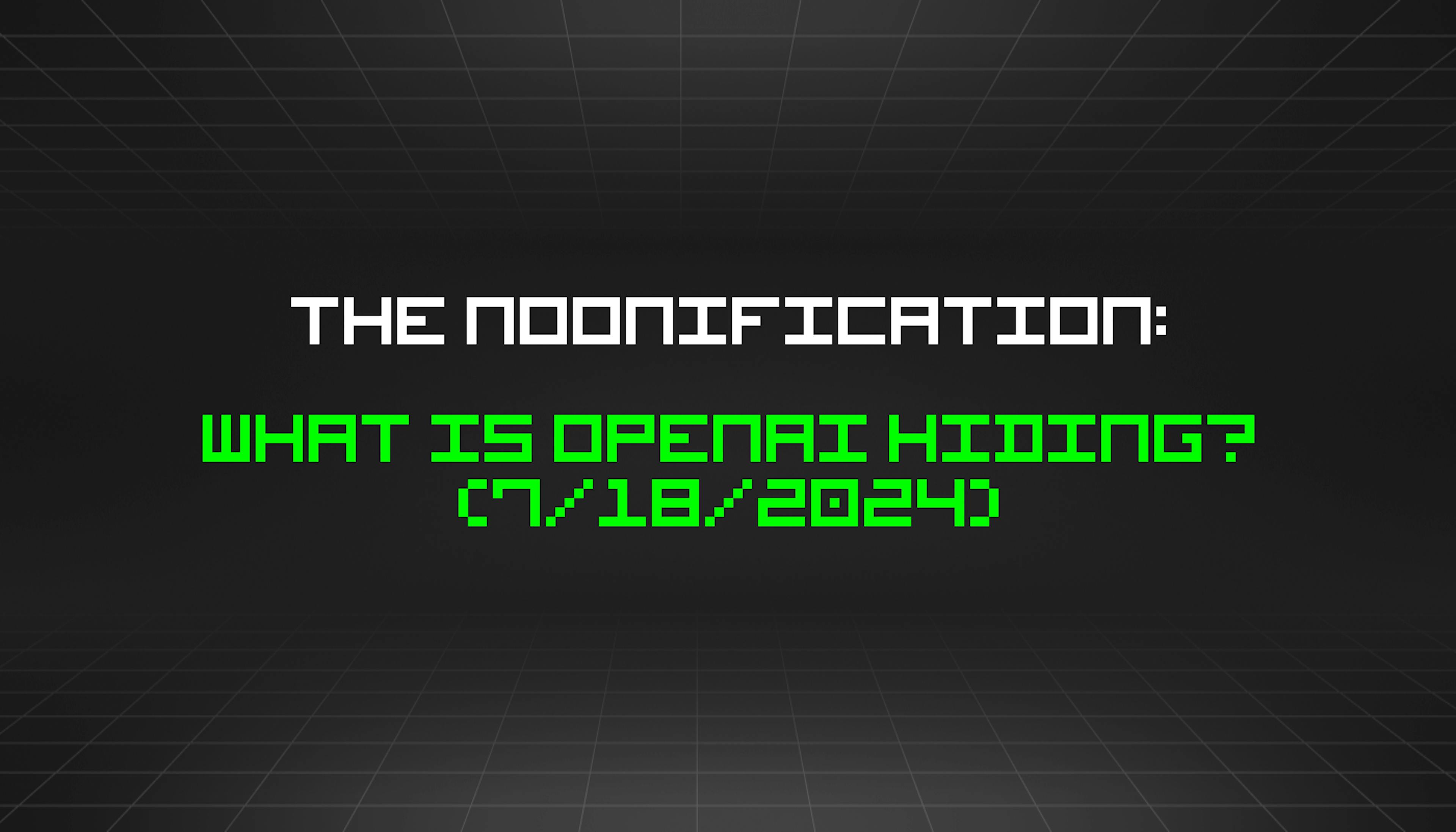 featured image - The Noonification: What is OpenAI Hiding? (7/18/2024)