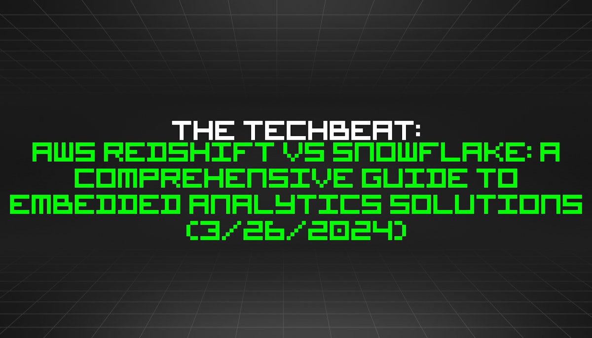 featured image - The TechBeat: AWS Redshift vs Snowflake: A Comprehensive Guide to Embedded Analytics Solutions (3/26/2024)