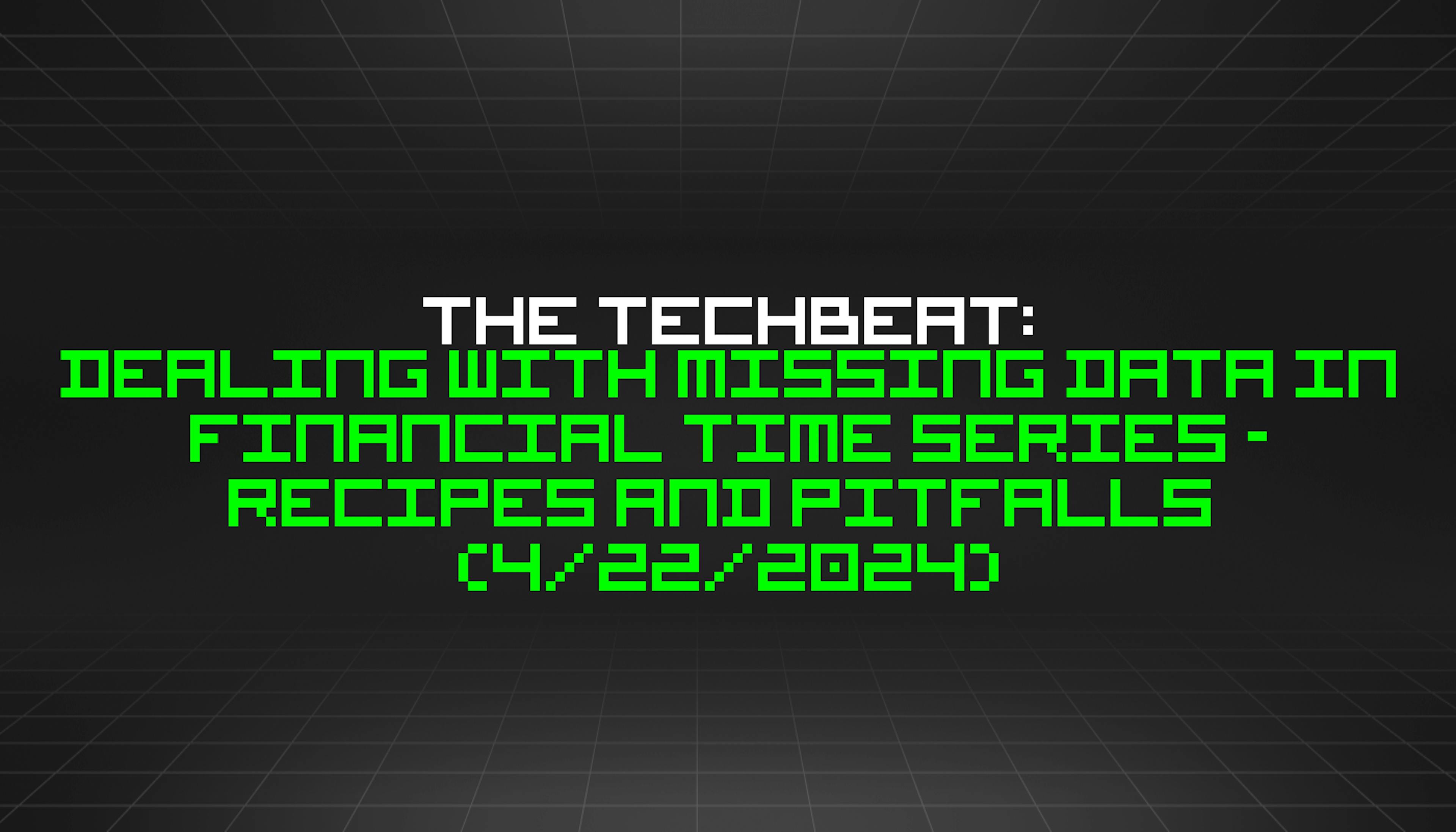 featured image - The TechBeat: Dealing with Missing Data in Financial Time Series - Recipes and Pitfalls (4/22/2024)