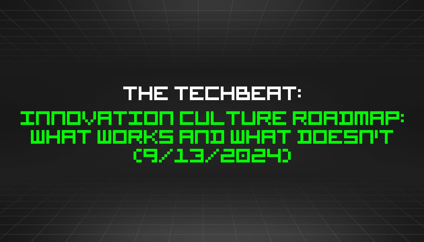 The TechBeat: Innovation Culture Roadmap: What Works and What Doesn't (9/13/2024)