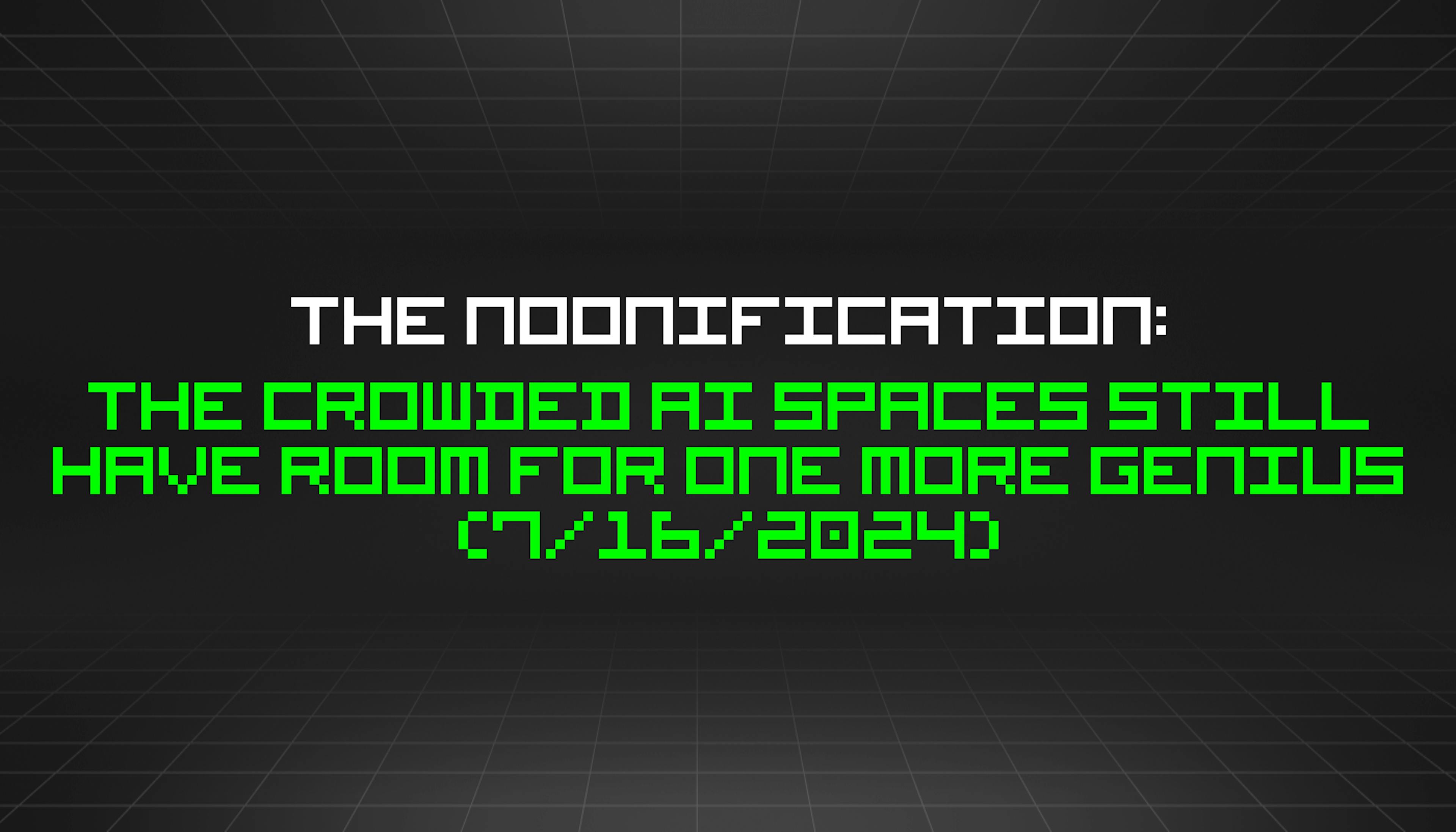 featured image - The Noonification: The Crowded AI Spaces Still Have Room for One More Genius (7/16/2024)