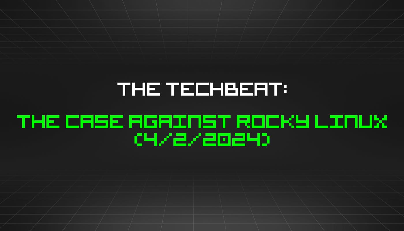 The TechBeat: Аргументы против Rocky Linux (2 апреля 2024 г.)