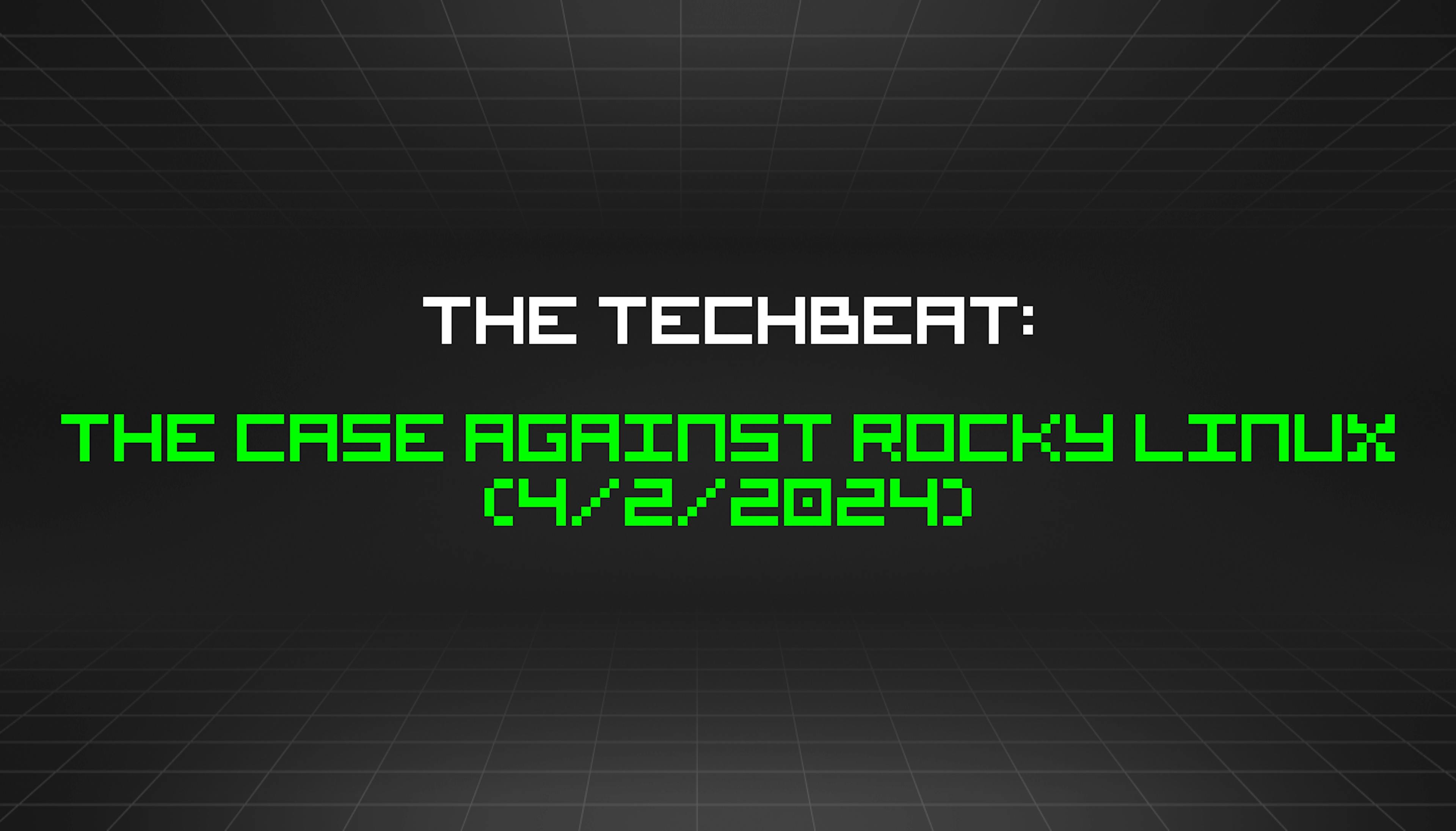 featured image - The TechBeat: The Case Against Rocky Linux (4/2/2024)
