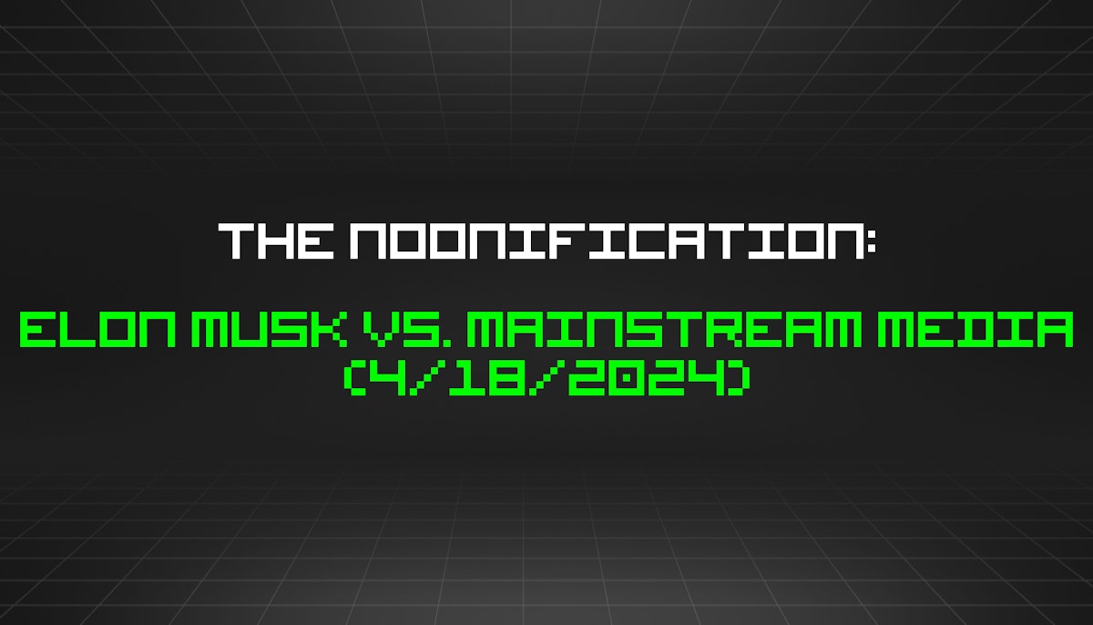 featured image - The Noonification: Elon Musk vs. Mainstream Media (4/18/2024)