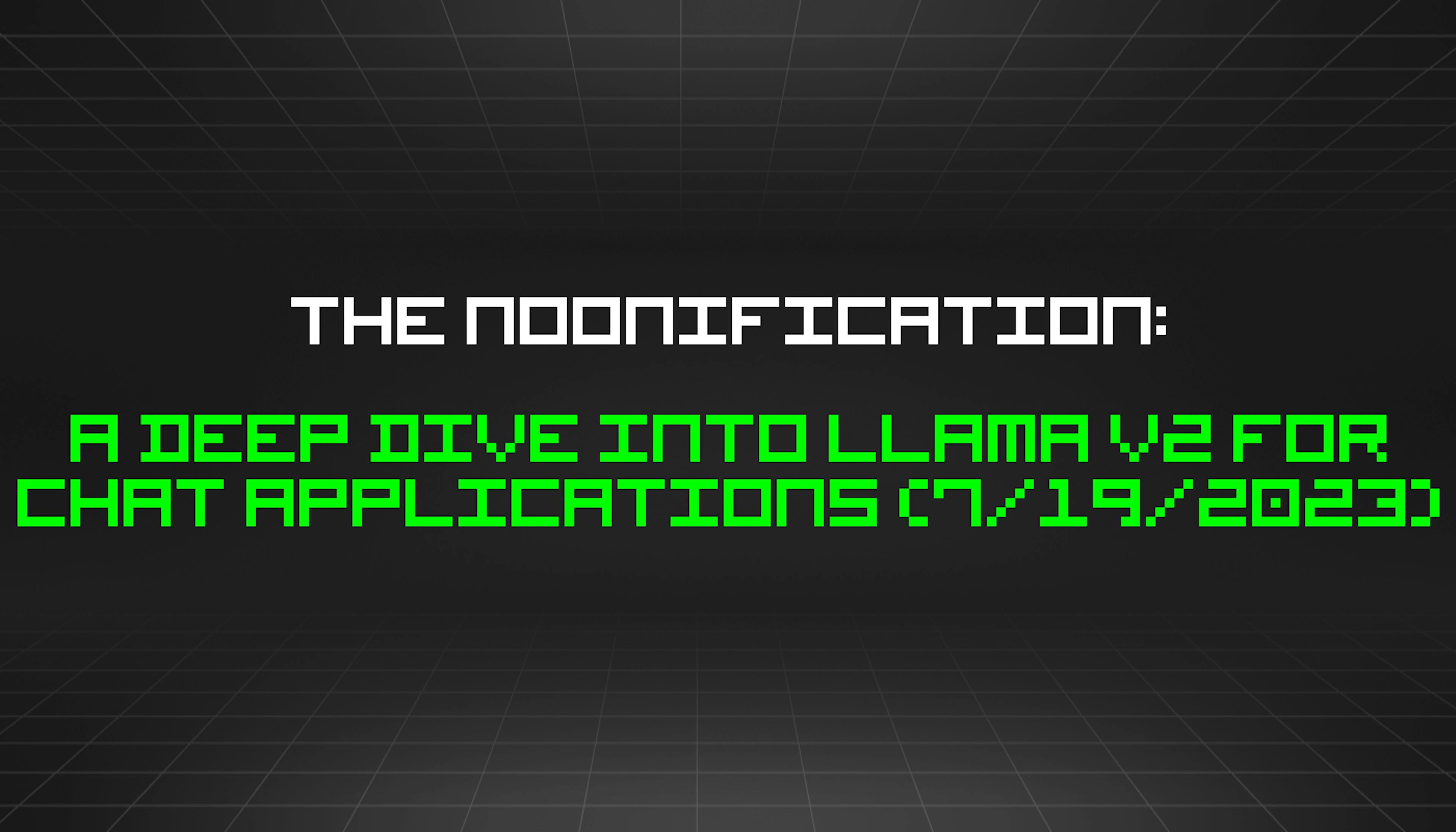 featured image - The Noonification: A Deep Dive into LLaMA v2 for Chat Applications (7/19/2023)