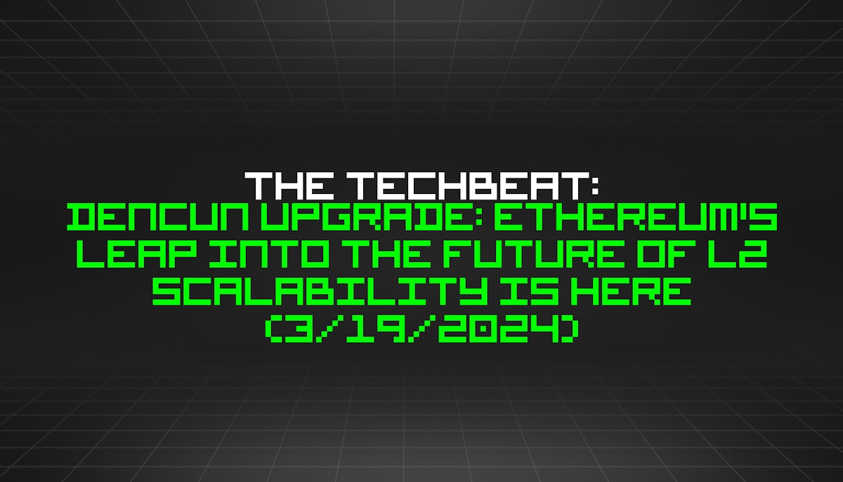 featured image - The TechBeat: Dencun Upgrade: Ethereum's Leap into the Future of L2 Scalability is Here (3/19/2024)