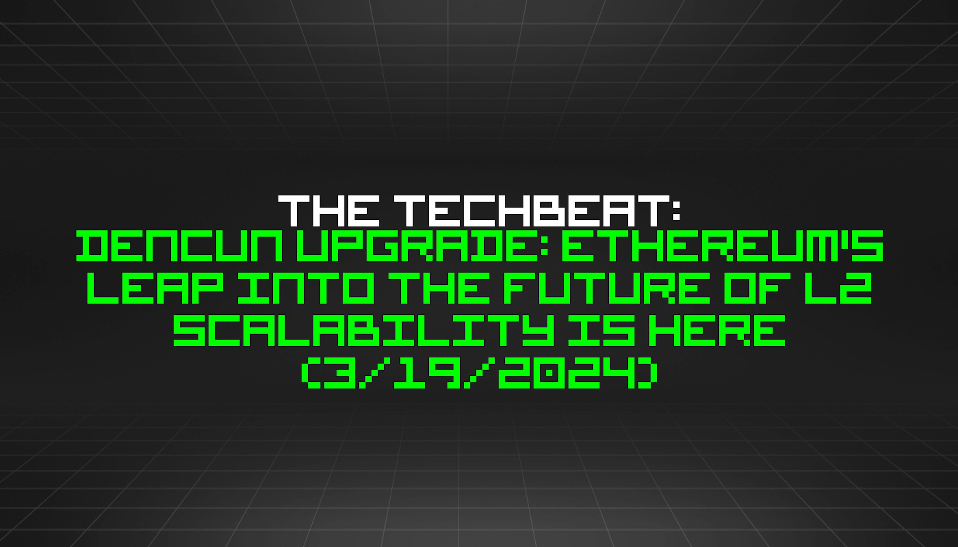 featured image - The TechBeat: Dencun Upgrade: Ethereum's Leap into the Future of L2 Scalability is Here (3/19/2024)
