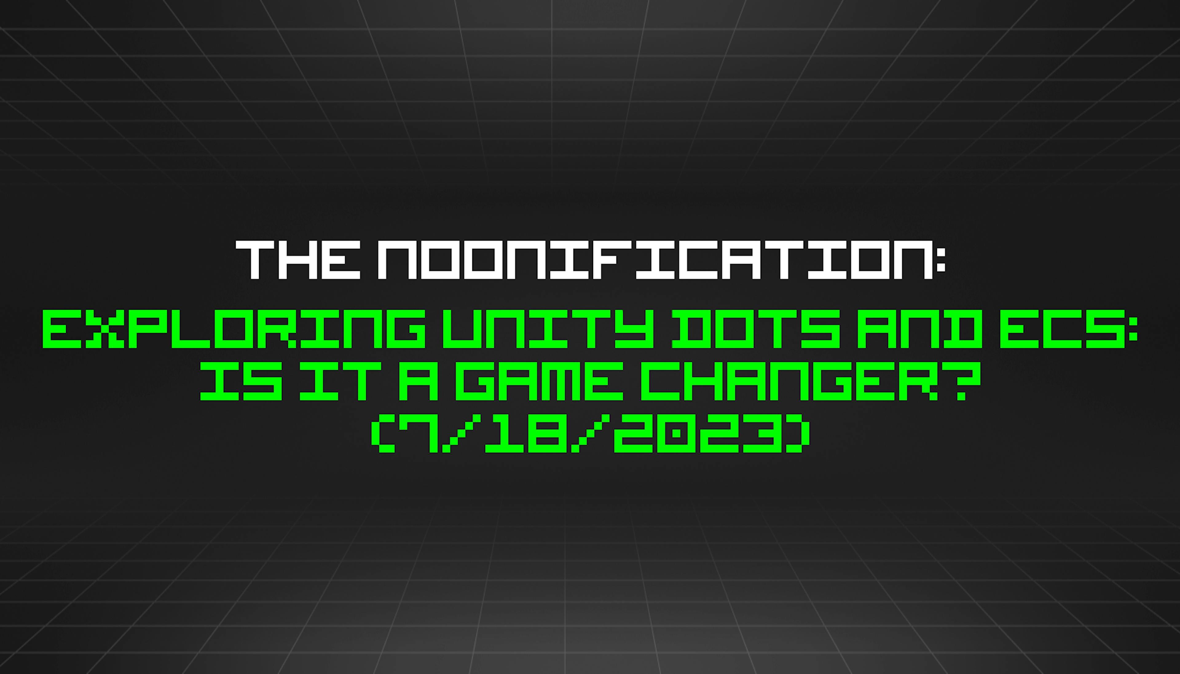 featured image - The Noonification: Exploring Unity DOTS and ECS: Is it a Game Changer? (7/18/2023)