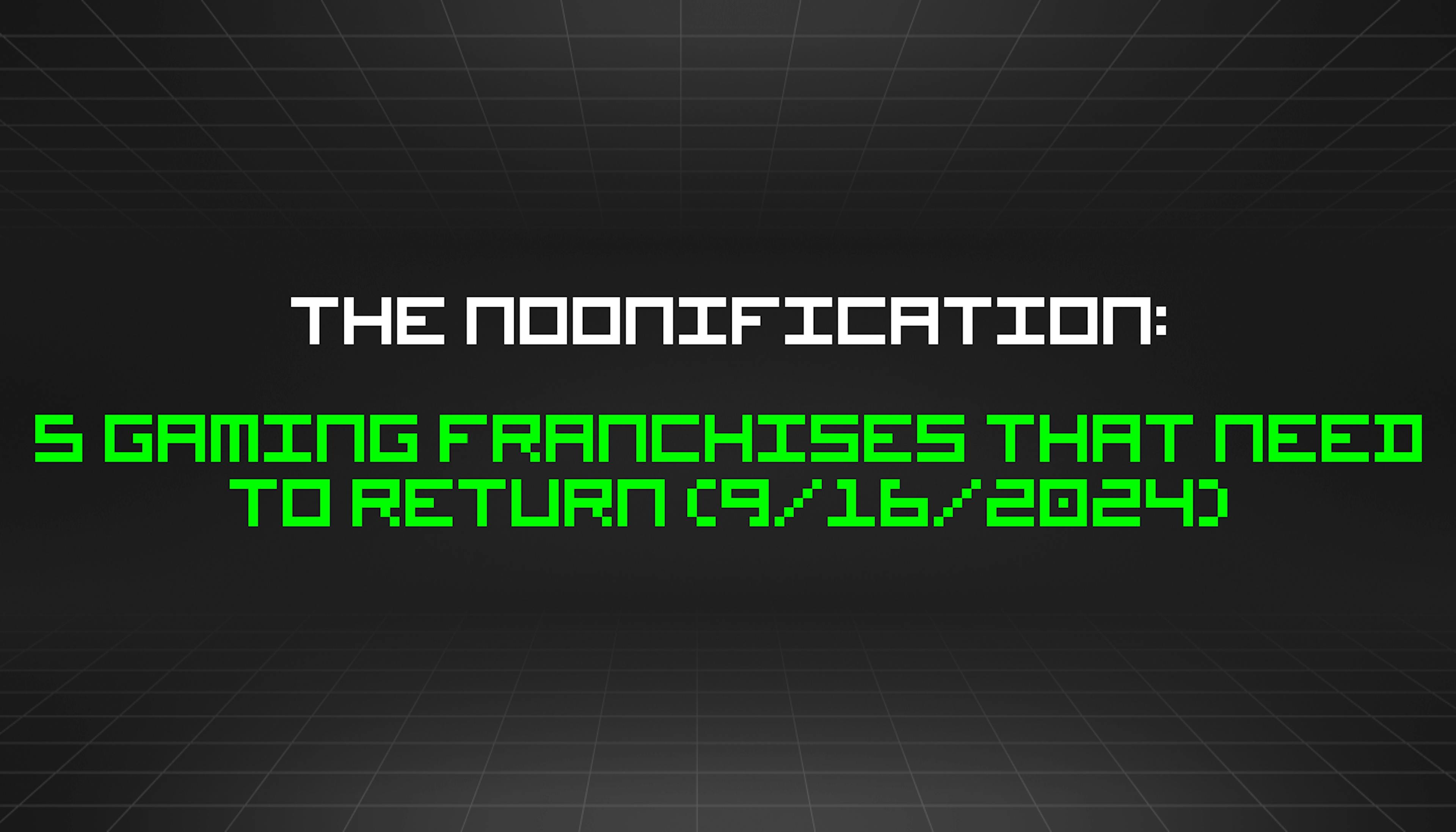 featured image - The Noonification: 5 Gaming Franchises That Need to Return (9/16/2024)