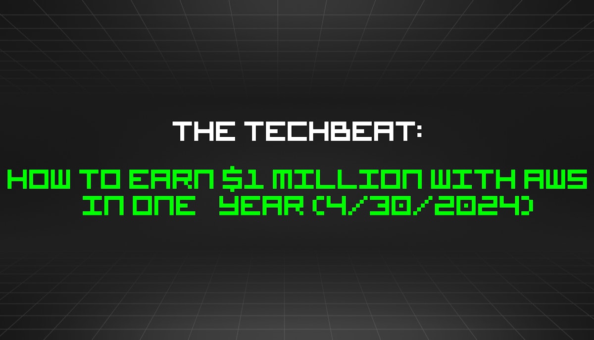 featured image - The TechBeat: How to Earn $1 Million With AWS in One Year (4/30/2024)