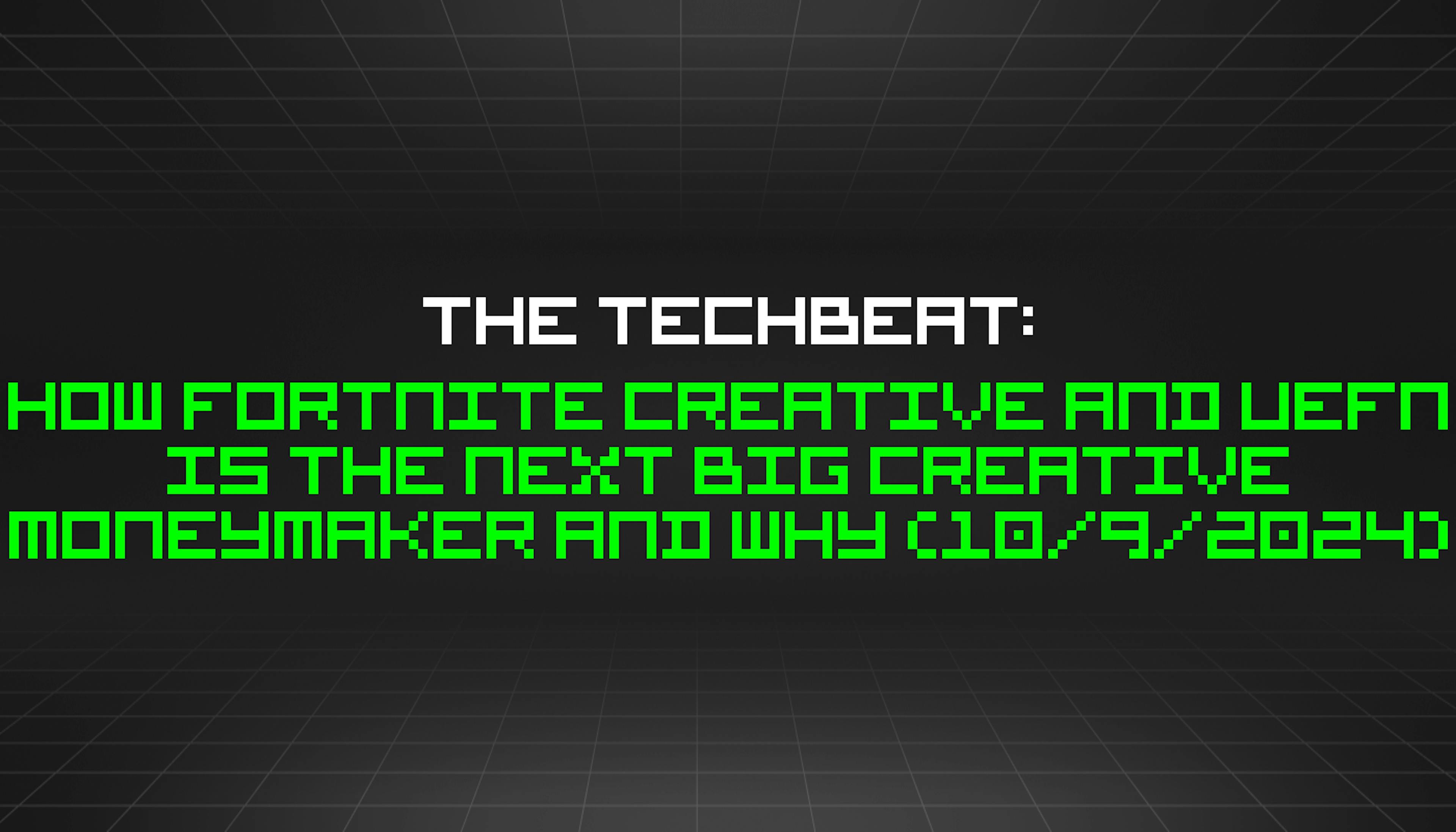 featured image - The TechBeat: How Fortnite Creative and UEFN Is The Next Big Creative Moneymaker and Why (10/9/2024)