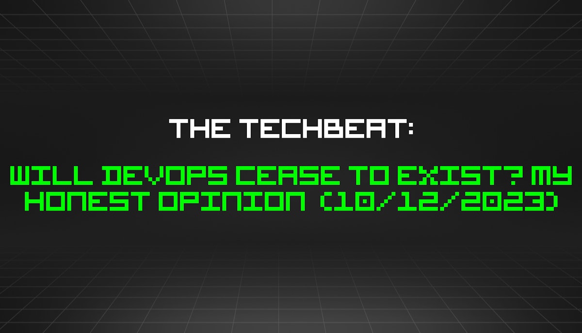 featured image - The TechBeat: Will DevOps Cease to Exist? My Honest Opinion  (10/12/2023)