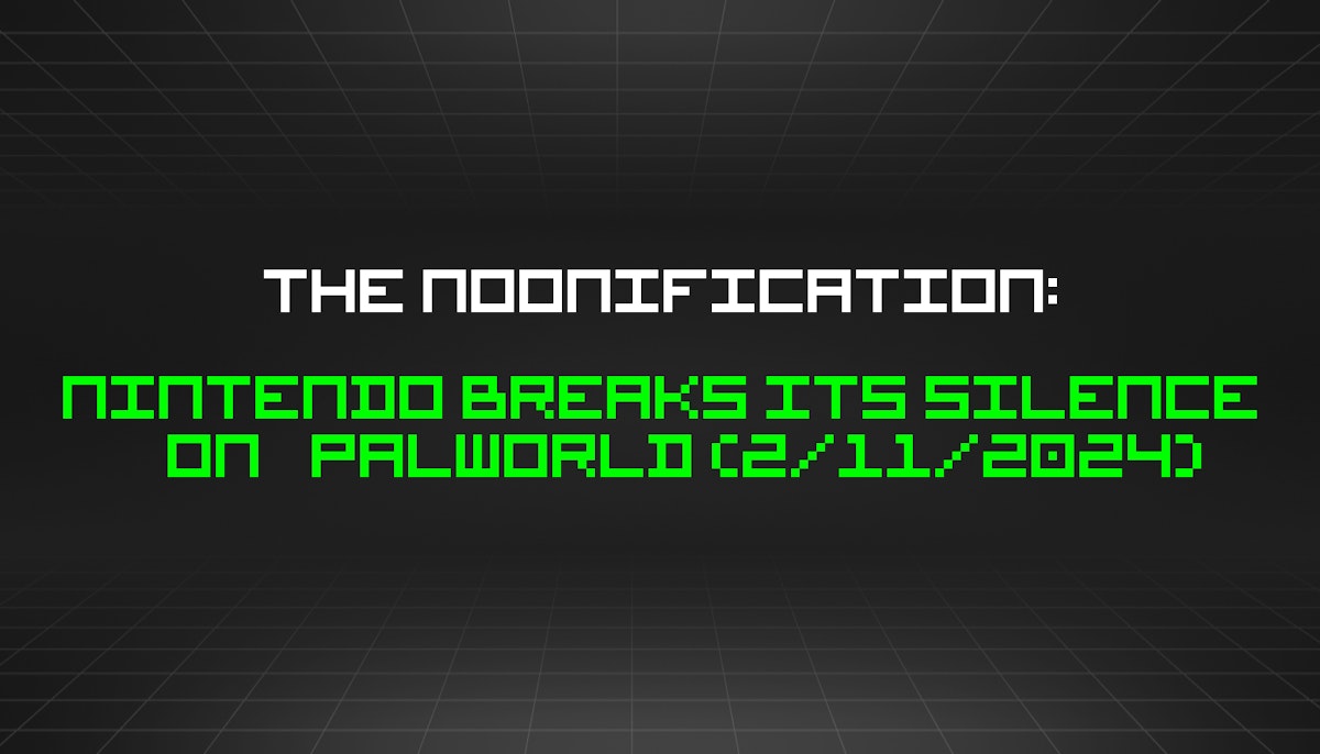 featured image - The Noonification: Nintendo Breaks Its Silence On Palworld (2/11/2024)