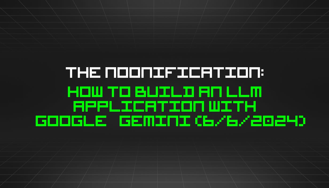 The Noonification: How to Build an LLM Application With Google Gemini (6/6/2024)