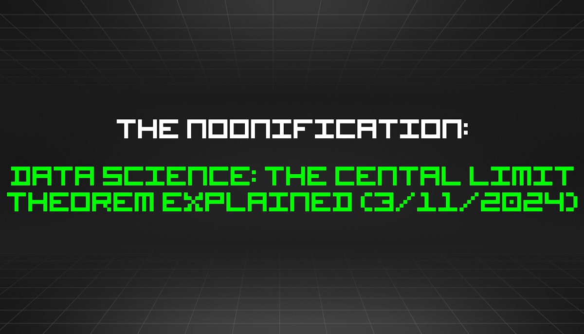 featured image - The Noonification: Data Science: The Cental Limit Theorem Explained (3/11/2024)