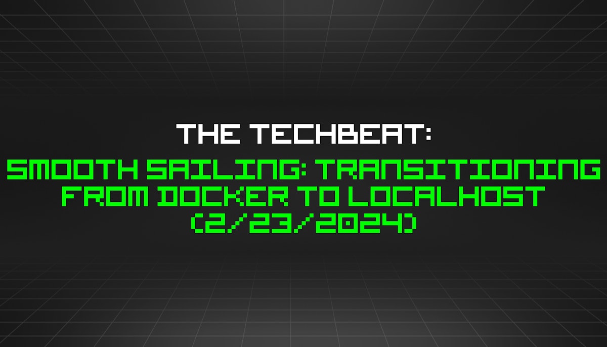 featured image - The TechBeat: Smooth Sailing: Transitioning from Docker to Localhost (2/23/2024)