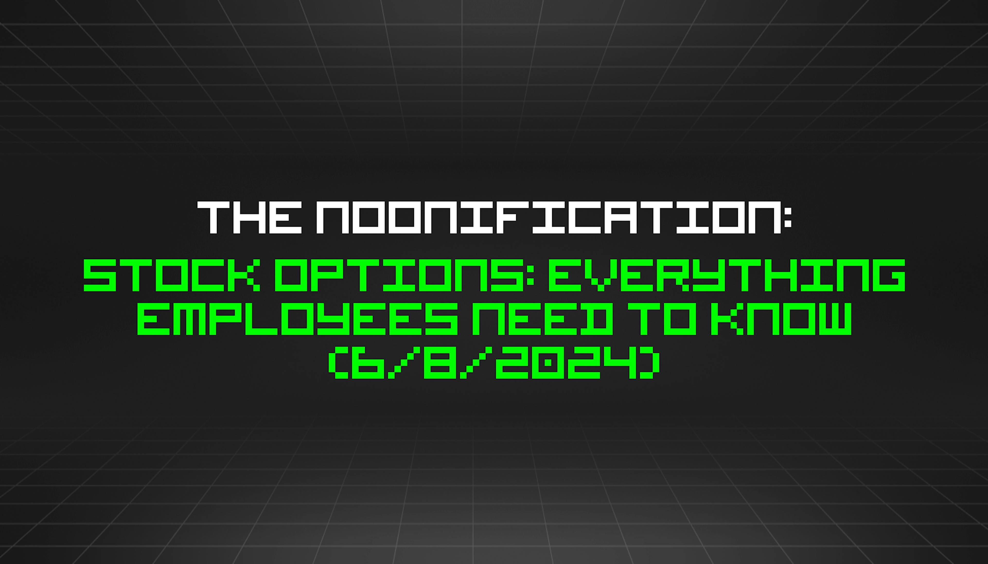 featured image - The Noonification: Stock Options: Everything Employees Need To Know (6/8/2024)