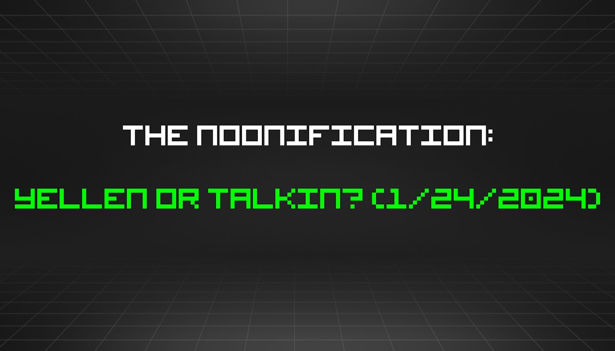 featured image - The Noonification: Yellen or Talkin? (1/24/2024)