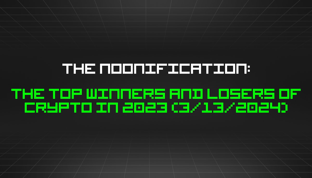 featured image - The Noonification: The Top Winners and Losers of Crypto in 2023 (3/13/2024)