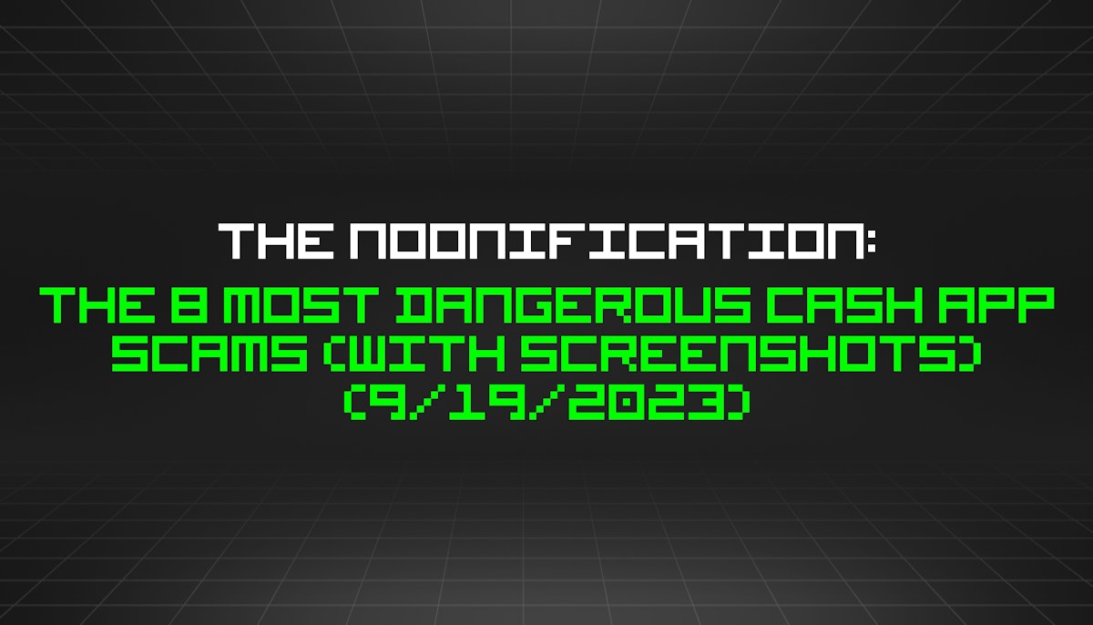 featured image - The Noonification: The 8 Most Dangerous Cash App Scams (with Screenshots) (9/19/2023)