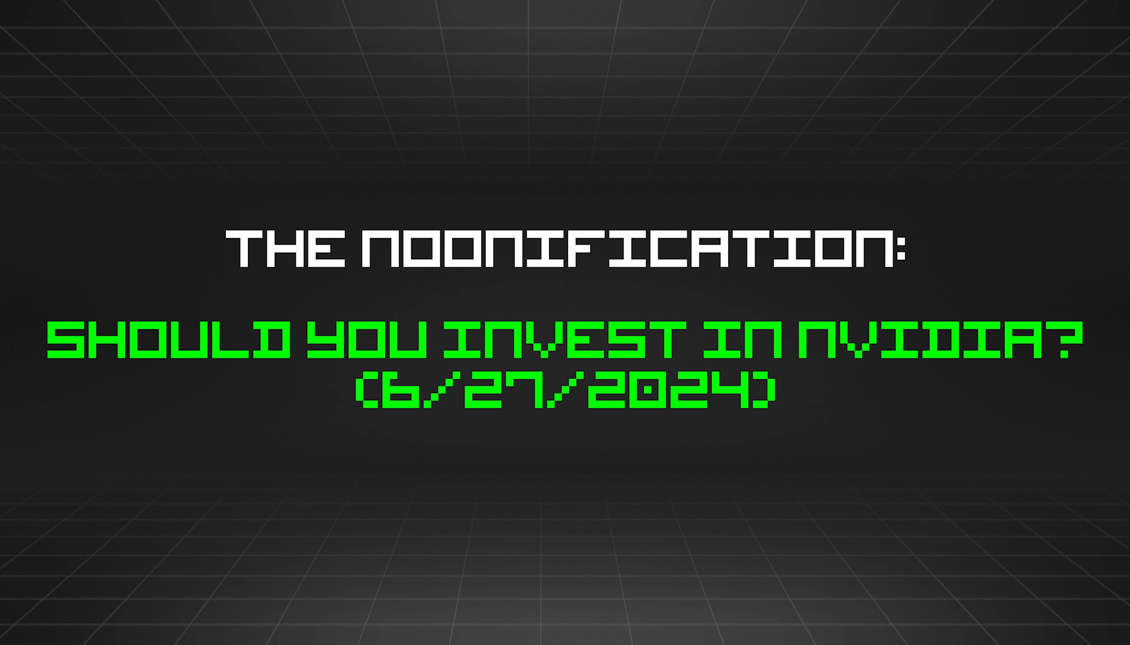 featured image - The Noonification: Should You Invest in Nvidia? (6/27/2024)