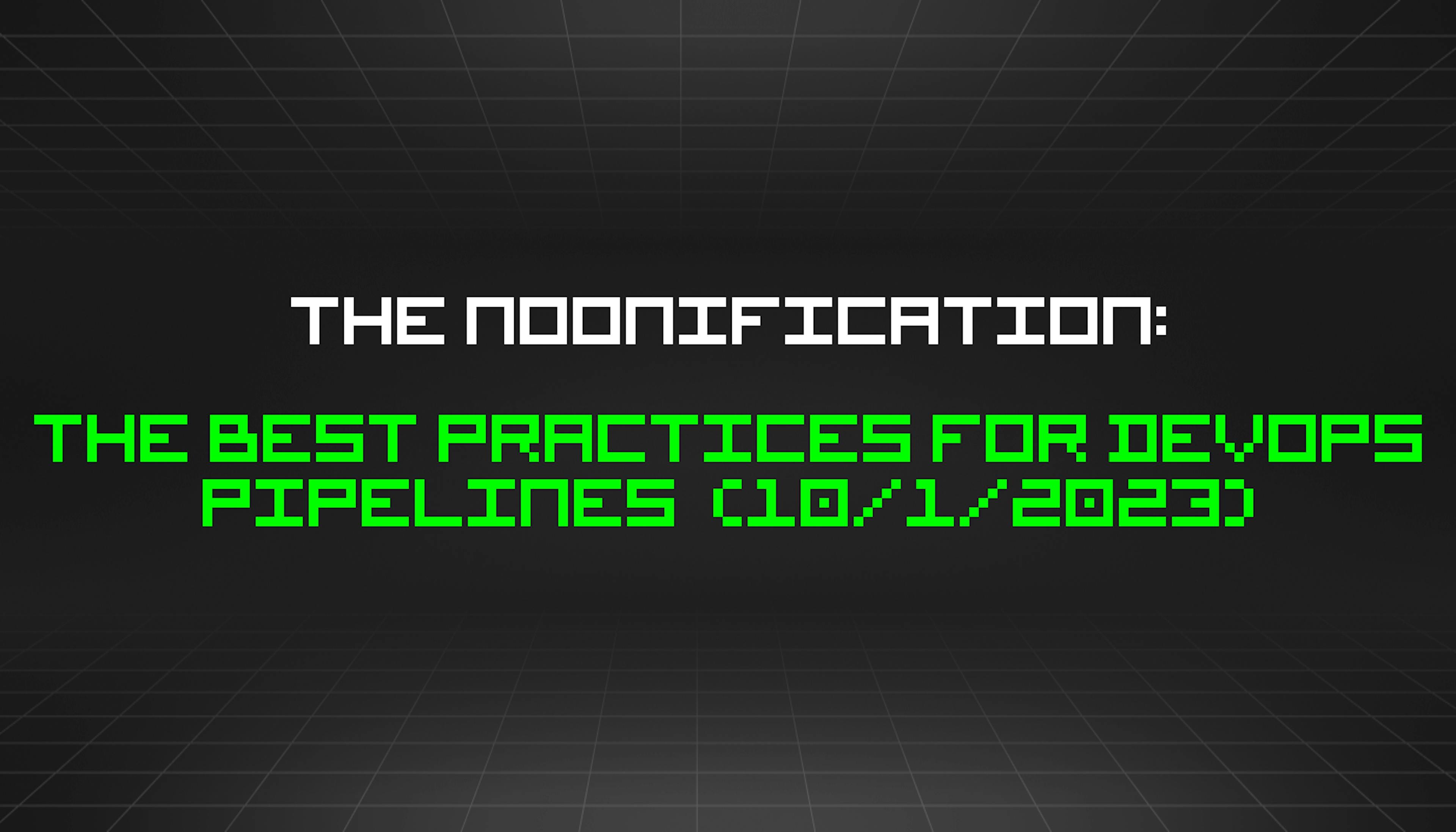 featured image - The Noonification: The Best Practices For DevOps Pipelines (10/1/2023)