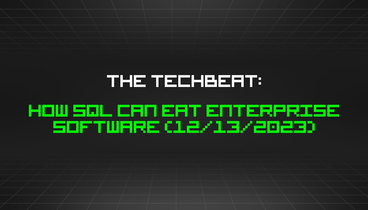 featured image - The TechBeat: How SQL Can Eat Enterprise Software (12/13/2023)