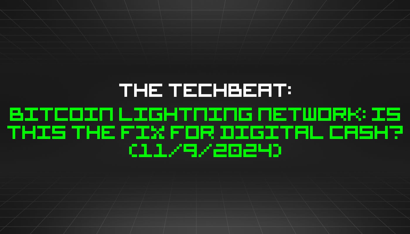 The TechBeat: Bitcoin Lightning Network: Is This the Fix for Digital Cash? (11/9/2024)