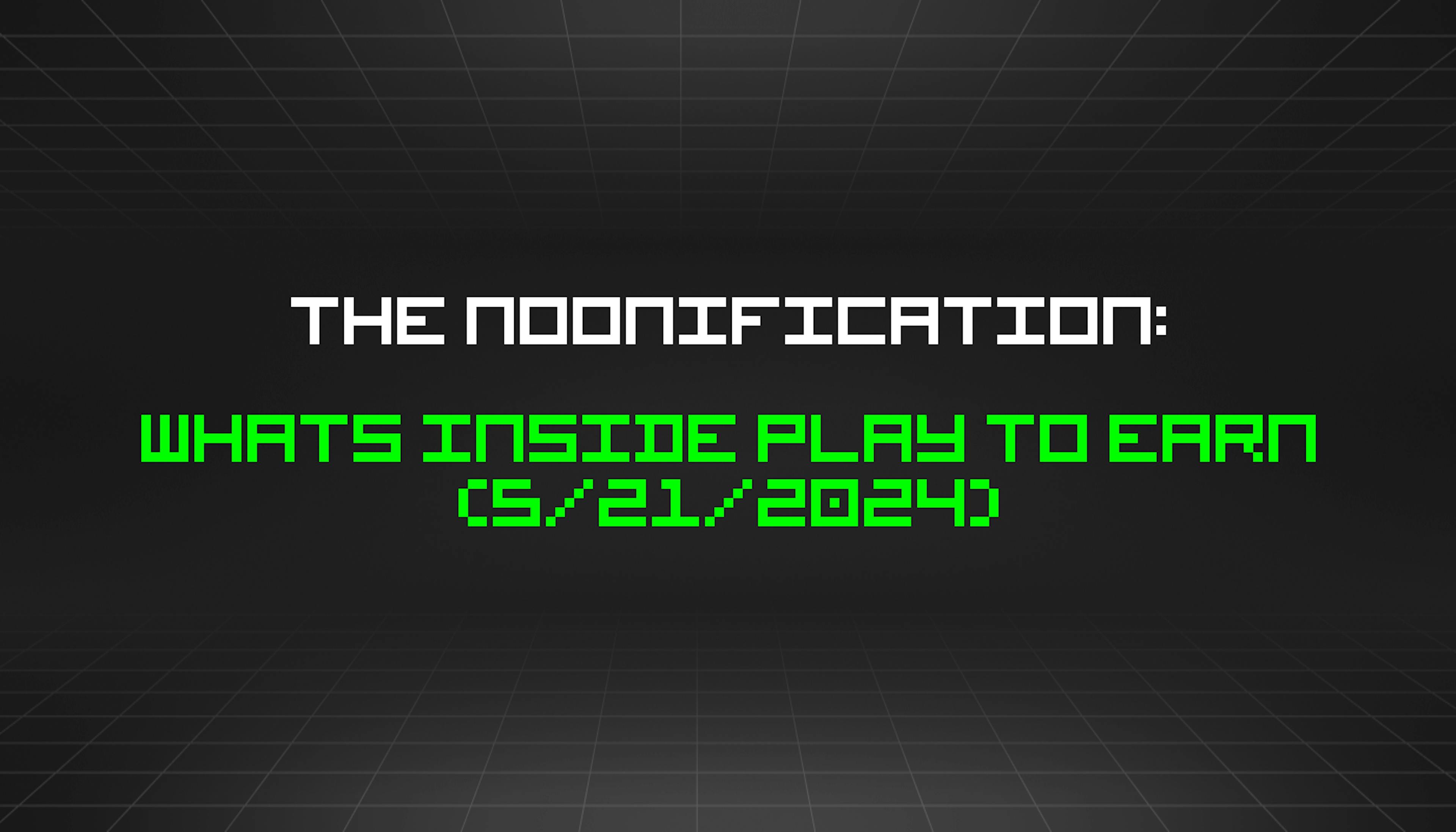 featured image - The Noonification: Whats Inside Play to Earn (5/21/2024)