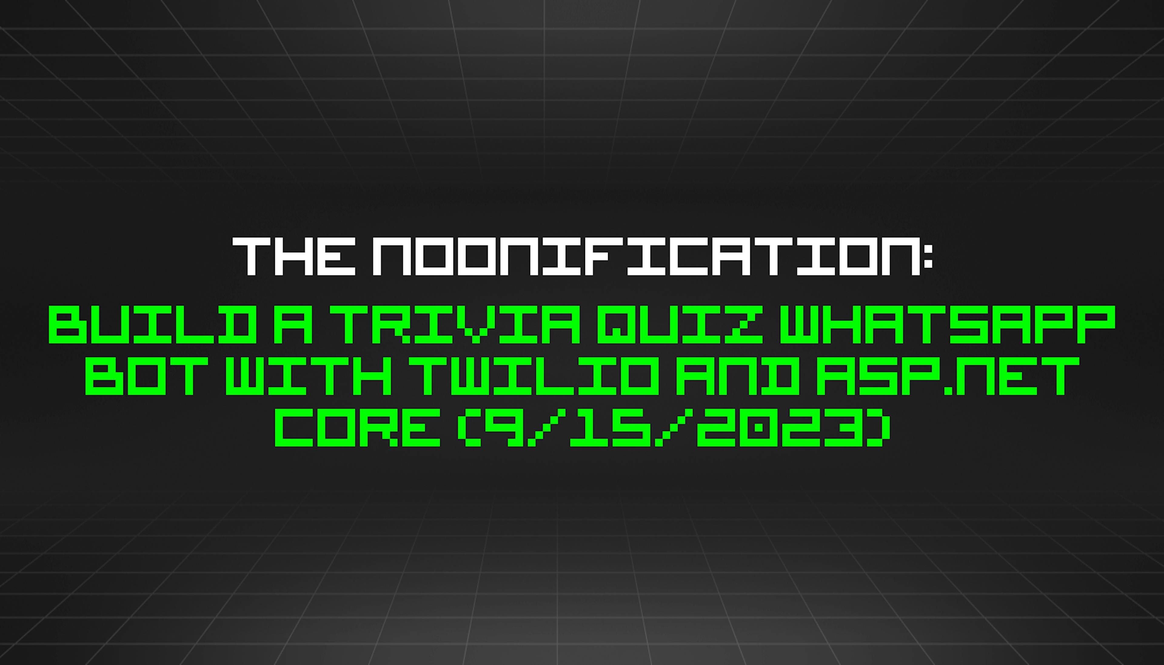 featured image - The Noonification: Build a Trivia Quiz WhatsApp Bot With Twilio and ASP.NET Core (9/15/2023)