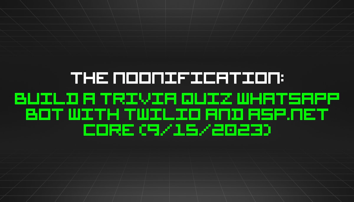 featured image - The Noonification: Build a Trivia Quiz WhatsApp Bot With Twilio and ASP.NET Core (9/15/2023)
