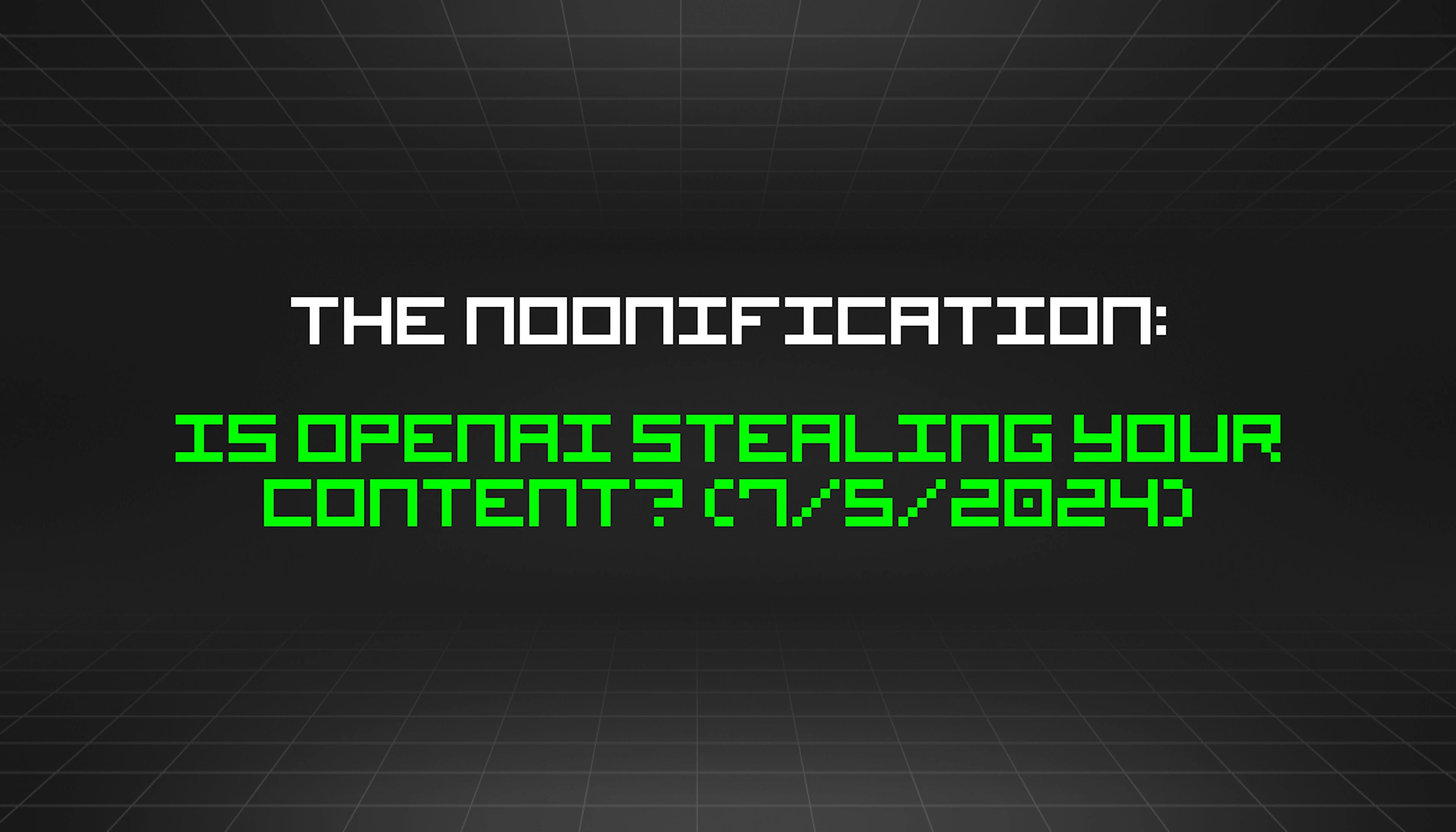 featured image - The Noonification: Is OpenAI Stealing Your Content? (7/5/2024)