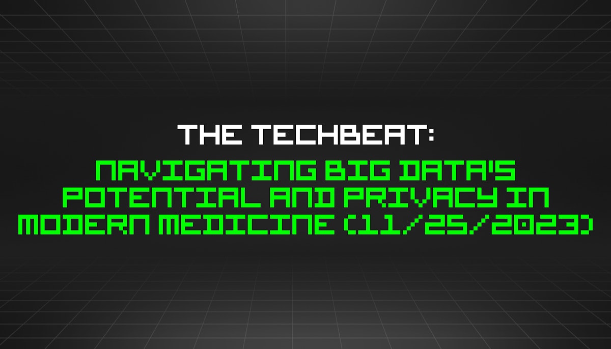 featured image - The TechBeat: Navigating Big Data's Potential and Privacy in Modern Medicine (11/25/2023)