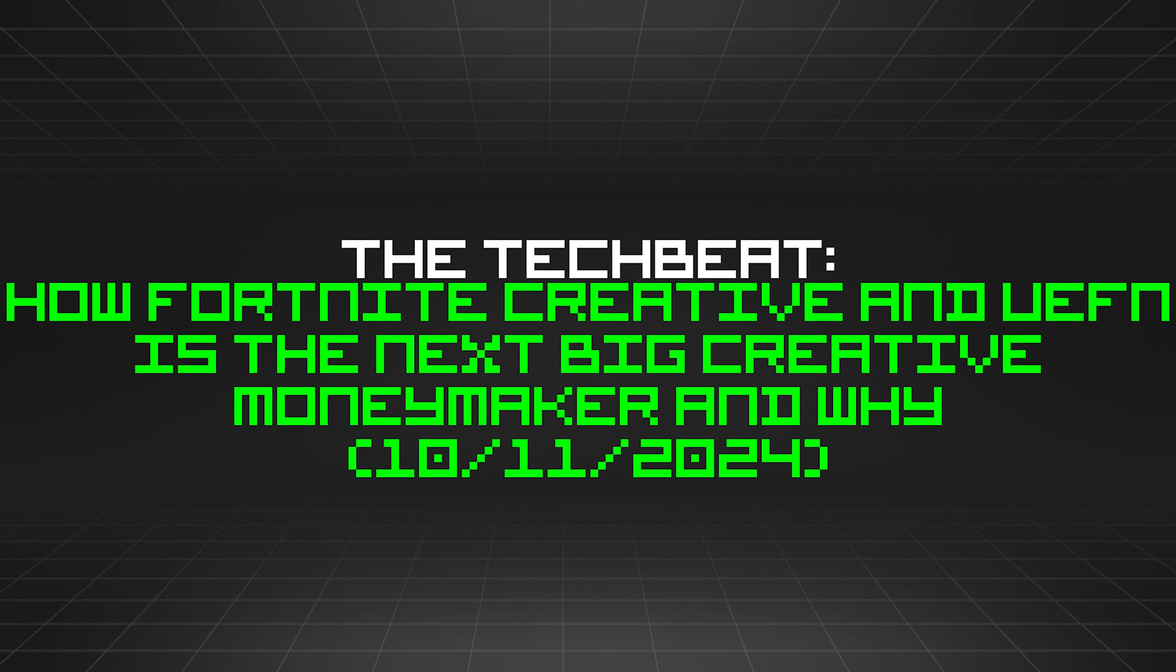 featured image - The TechBeat: How Fortnite Creative and UEFN Is The Next Big Creative Moneymaker and Why (10/11/2024)