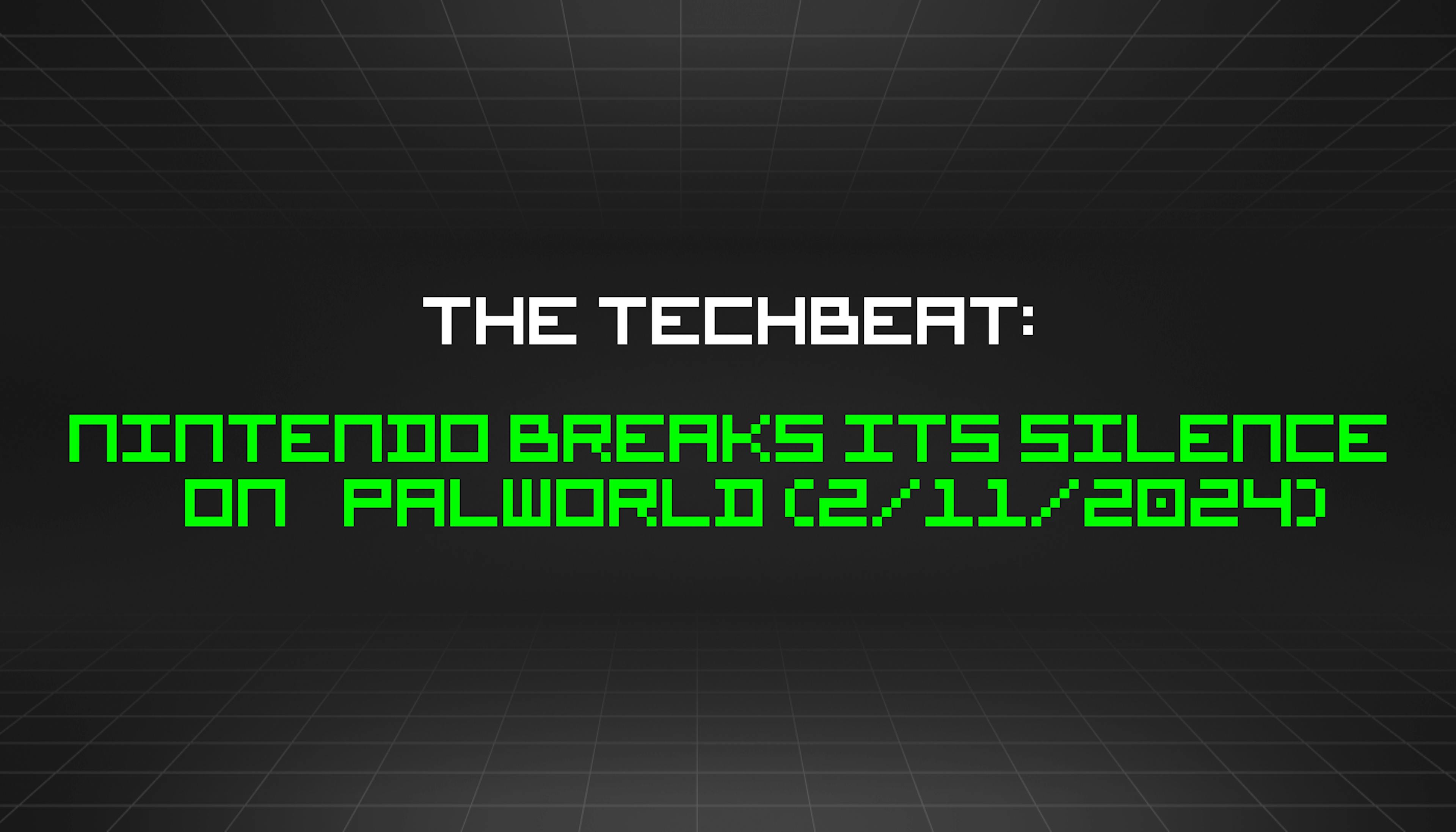 featured image - The TechBeat: Nintendo Breaks Its Silence On Palworld (2/11/2024)