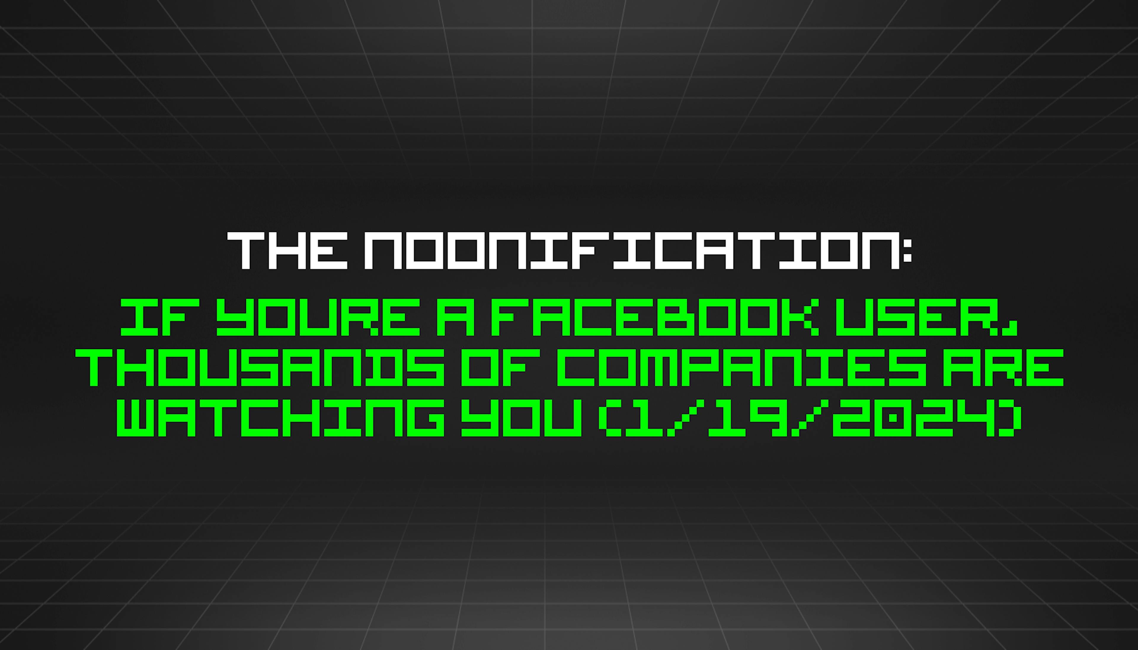 featured image - The Noonification: If Youre a Facebook User, Thousands of Companies Are Watching You (1/19/2024)