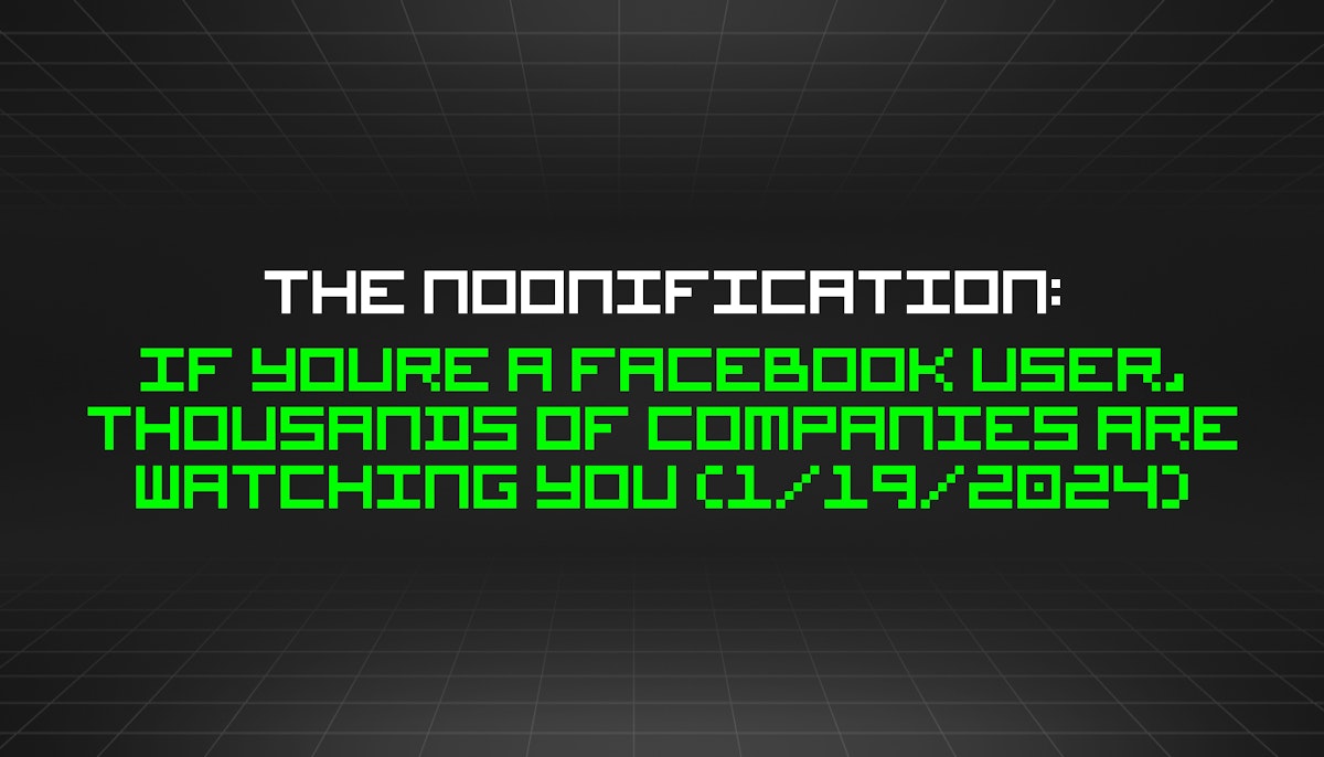 featured image - The Noonification: If Youre a Facebook User, Thousands of Companies Are Watching You (1/19/2024)