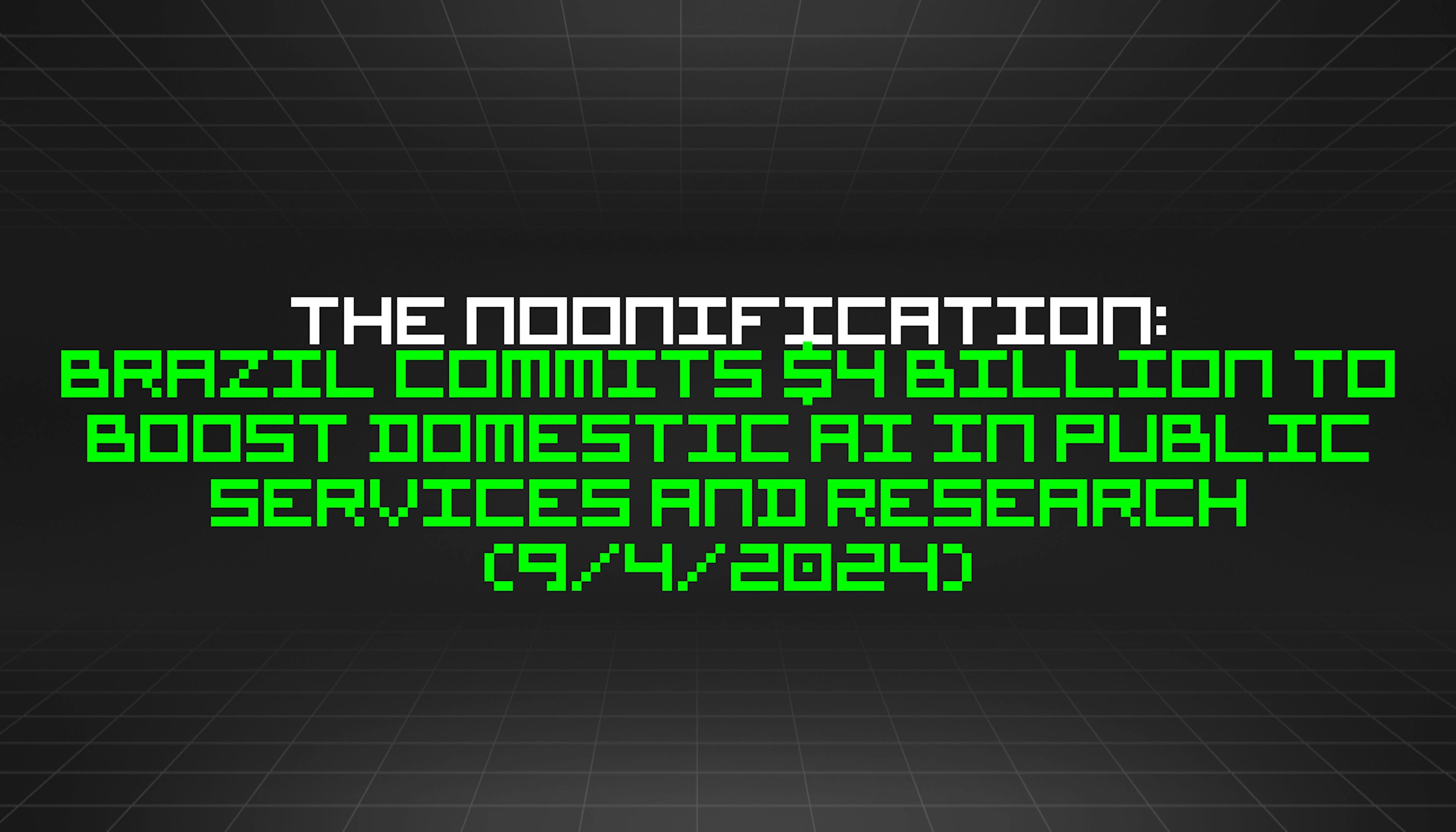 featured image - The Noonification: Brazil Commits $4 Billion to Boost Domestic AI in Public Services and Research (9/4/2024)