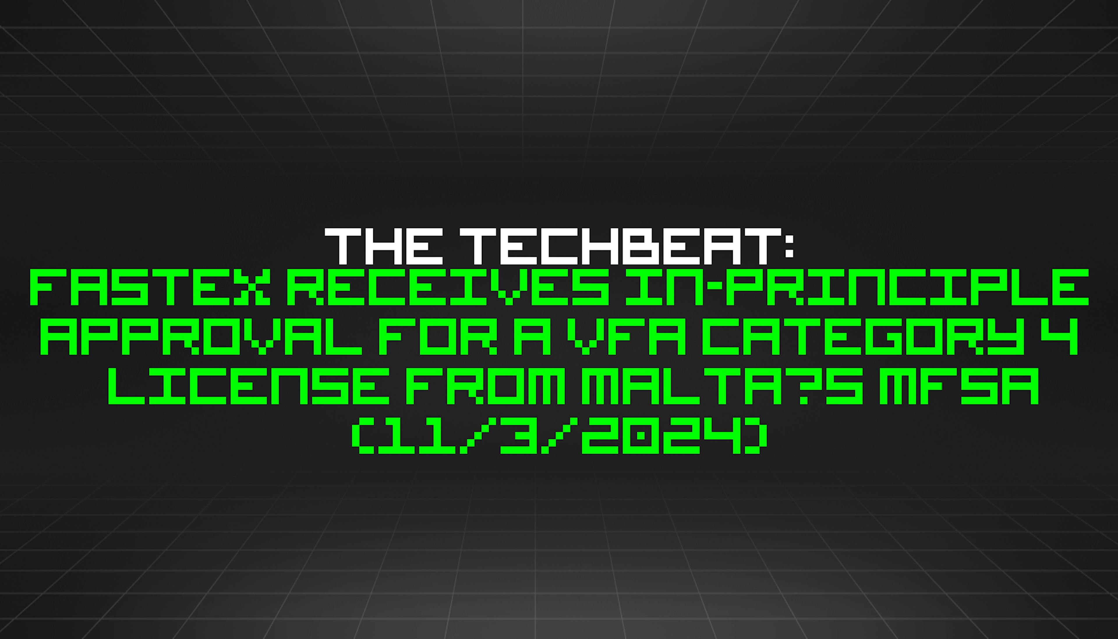 featured image - The TechBeat: Fastex Receives In-Principle Approval for a VFA Category 4 License from Malta’s MFSA (11/3/2024)