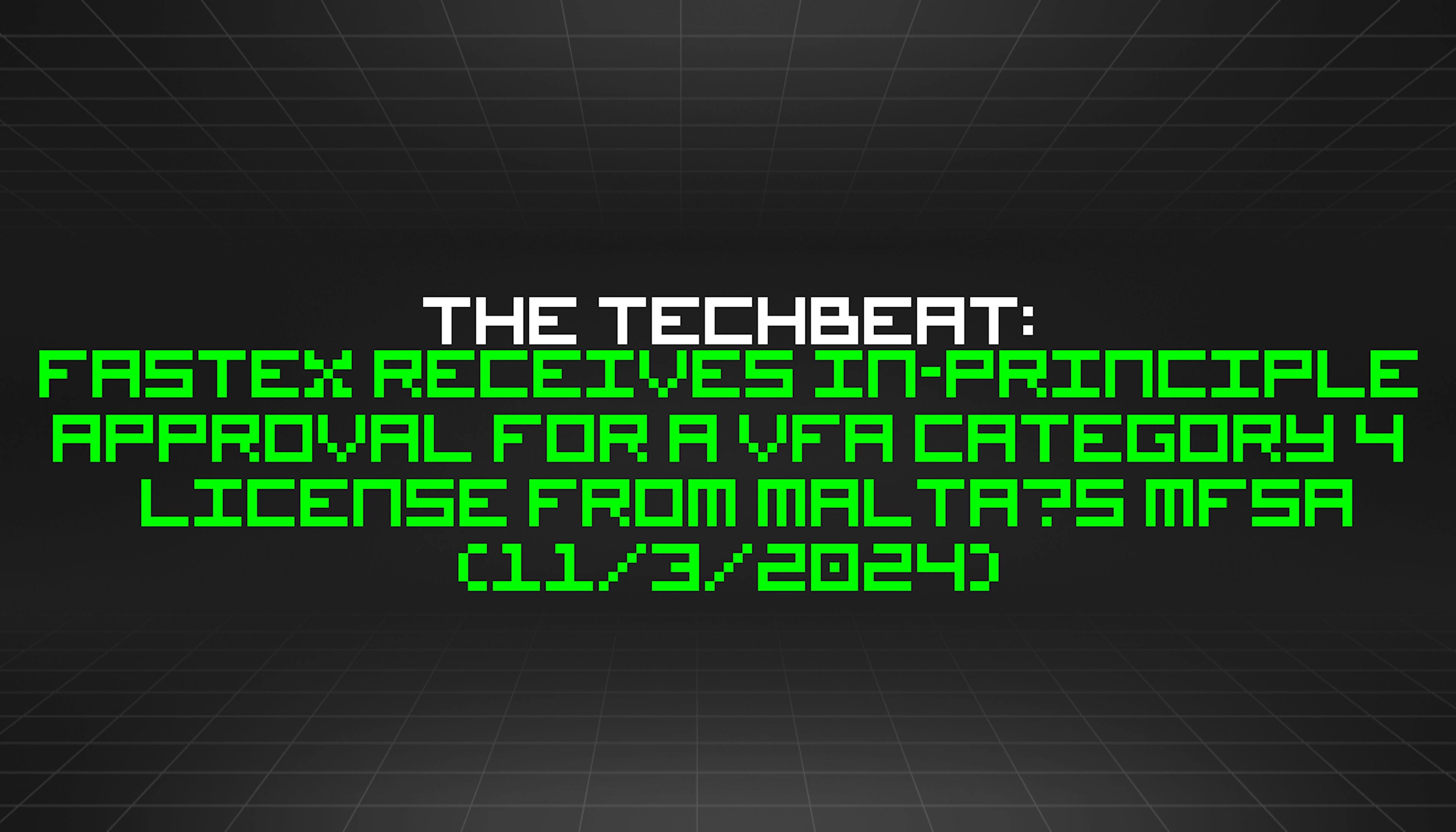 featured image - The TechBeat: Fastex Receives In-Principle Approval for a VFA Category 4 License from Malta’s MFSA  (11/3/2024)