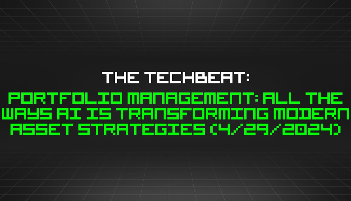 featured image - The TechBeat: Portfolio Management: All The Ways AI Is Transforming Modern Asset Strategies (4/29/2024)