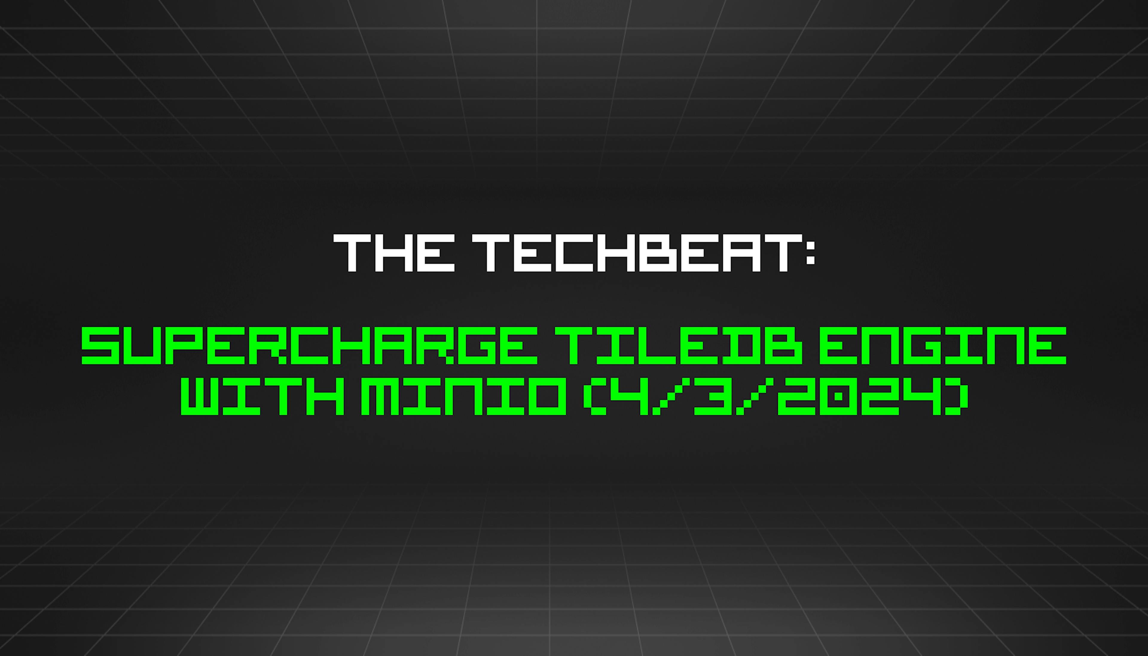 featured image - The TechBeat: Supercharge TileDB Engine with MinIO (4/3/2024)