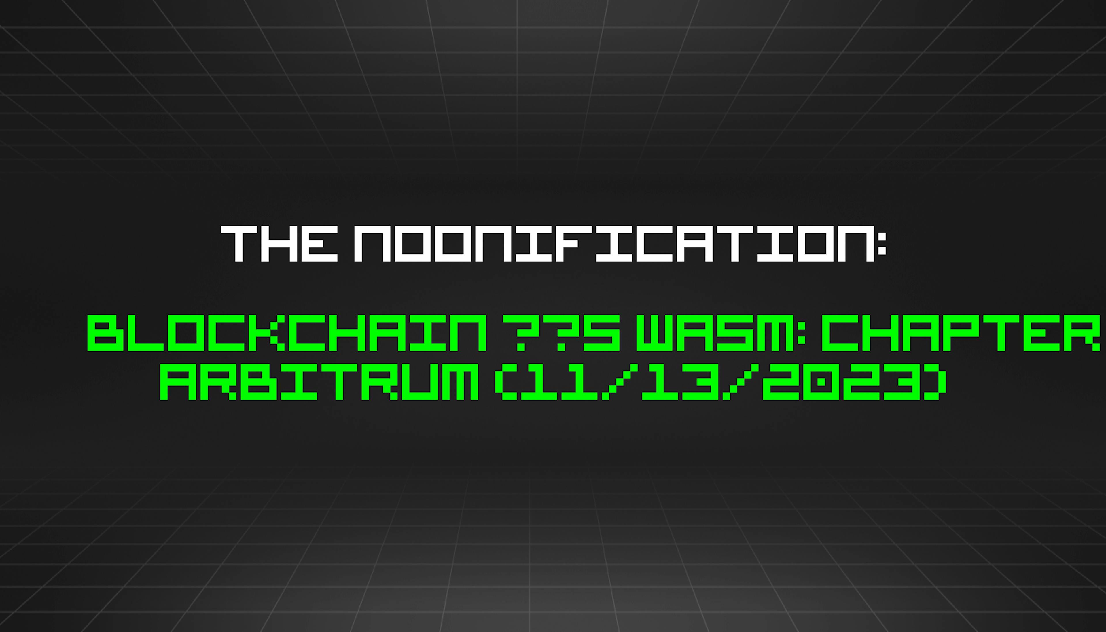 featured image - The Noonification: Blockchain ❤️s WASM: Chapter Arbitrum (11/13/2023)