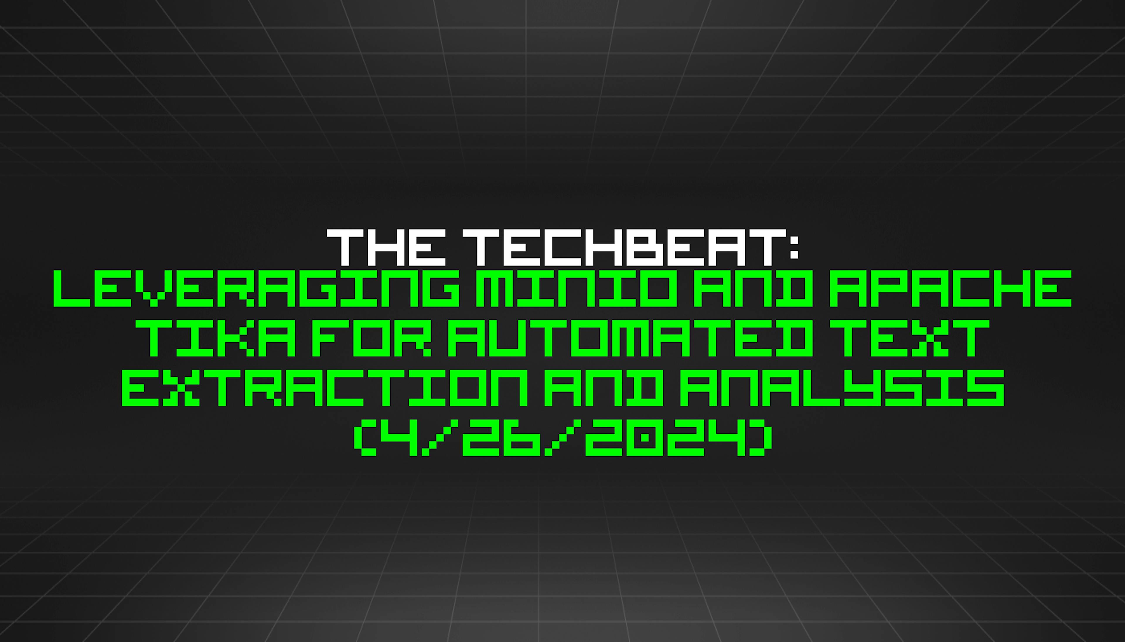 featured image - The TechBeat: Leveraging MinIO and Apache Tika for Automated Text Extraction and Analysis (4/26/2024)