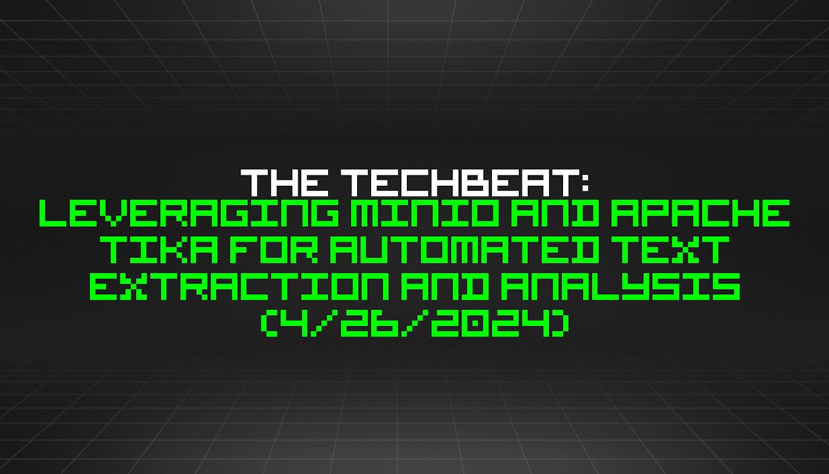 featured image - The TechBeat: Leveraging MinIO and Apache Tika for Automated Text Extraction and Analysis (4/26/2024)