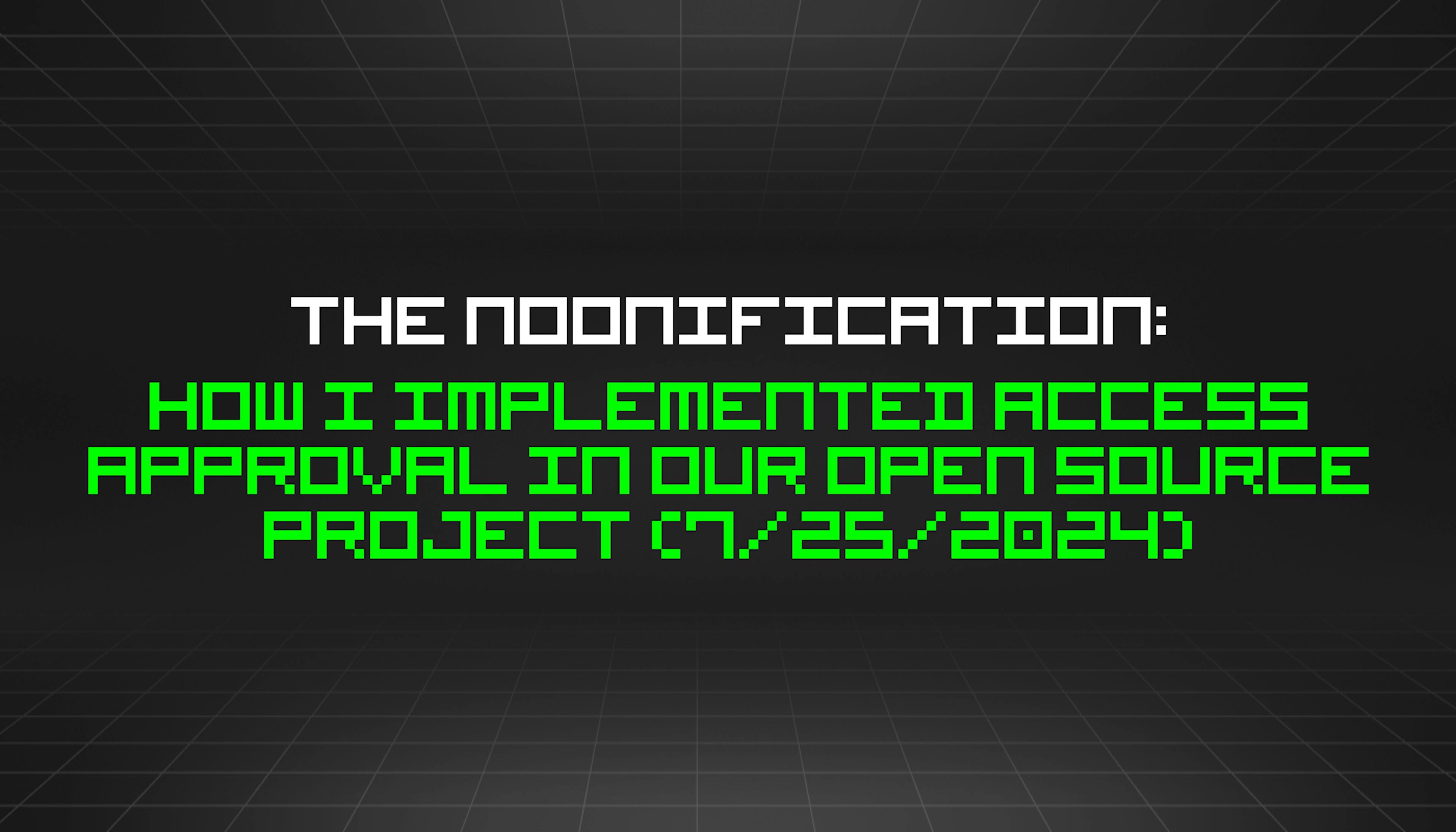 featured image - The Noonification: How I Implemented Access Approval in Our Open Source Project (7/25/2024)