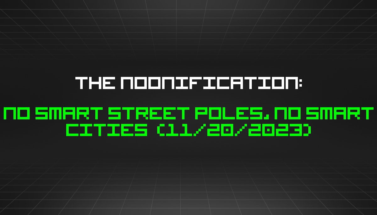 featured image - The Noonification: No Smart Street Poles, No Smart Cities  (11/20/2023)