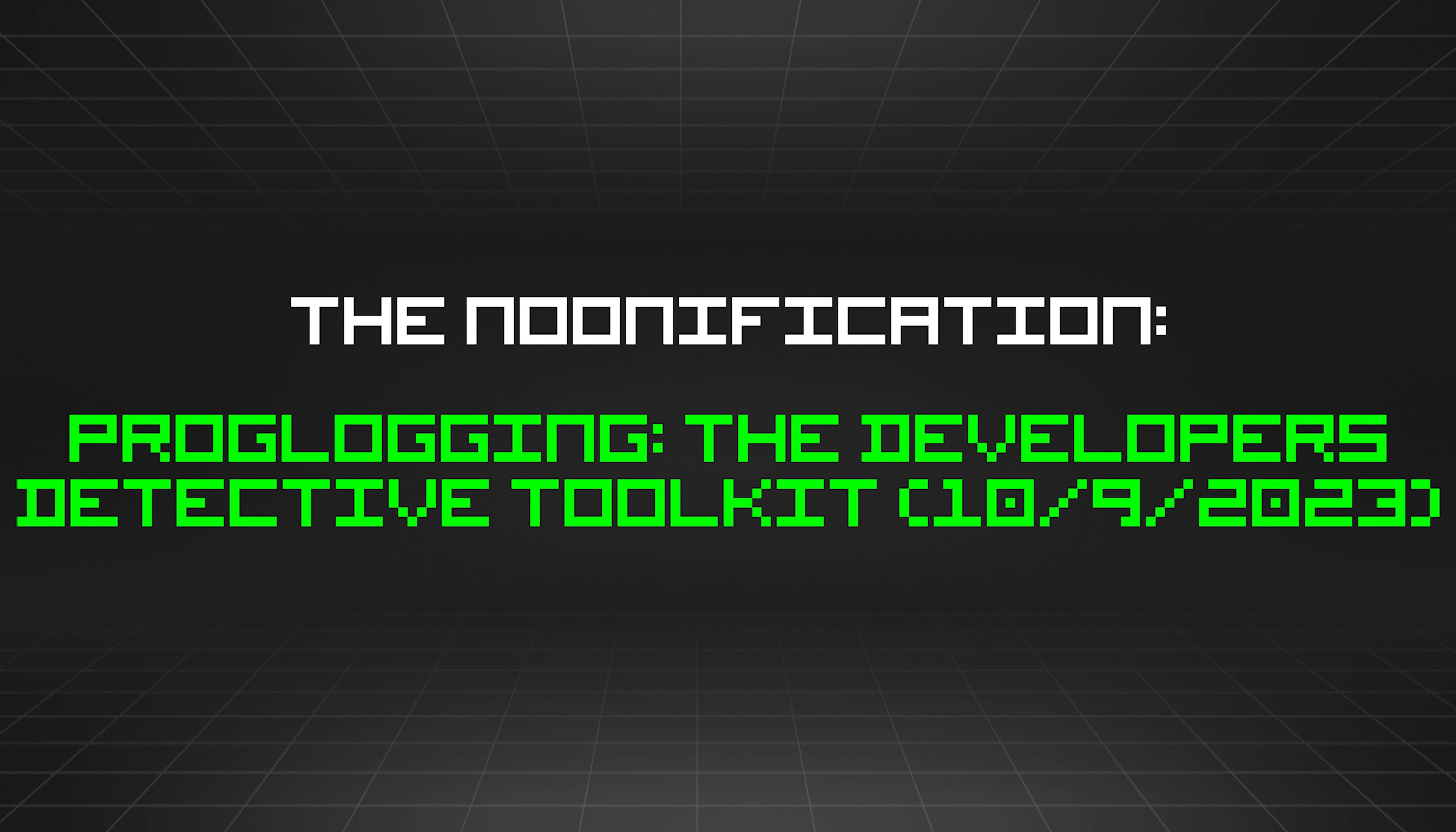 featured image - The Noonification: Proglogging: The Developers Detective Toolkit (10/9/2023)