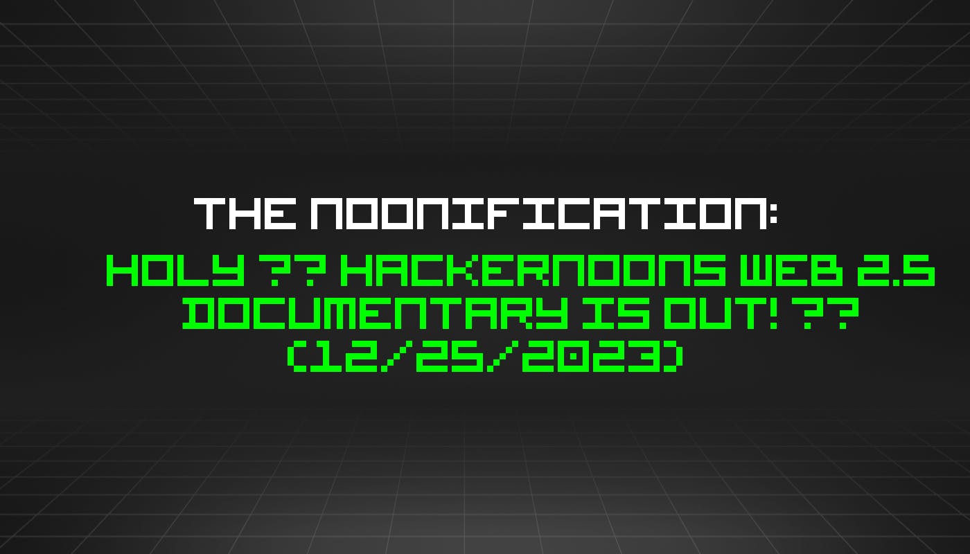 The Noonification: Holy 🎅 Документальный фильм HackerNoons Web 2.5 вышел! 😮 (25.12.2023)