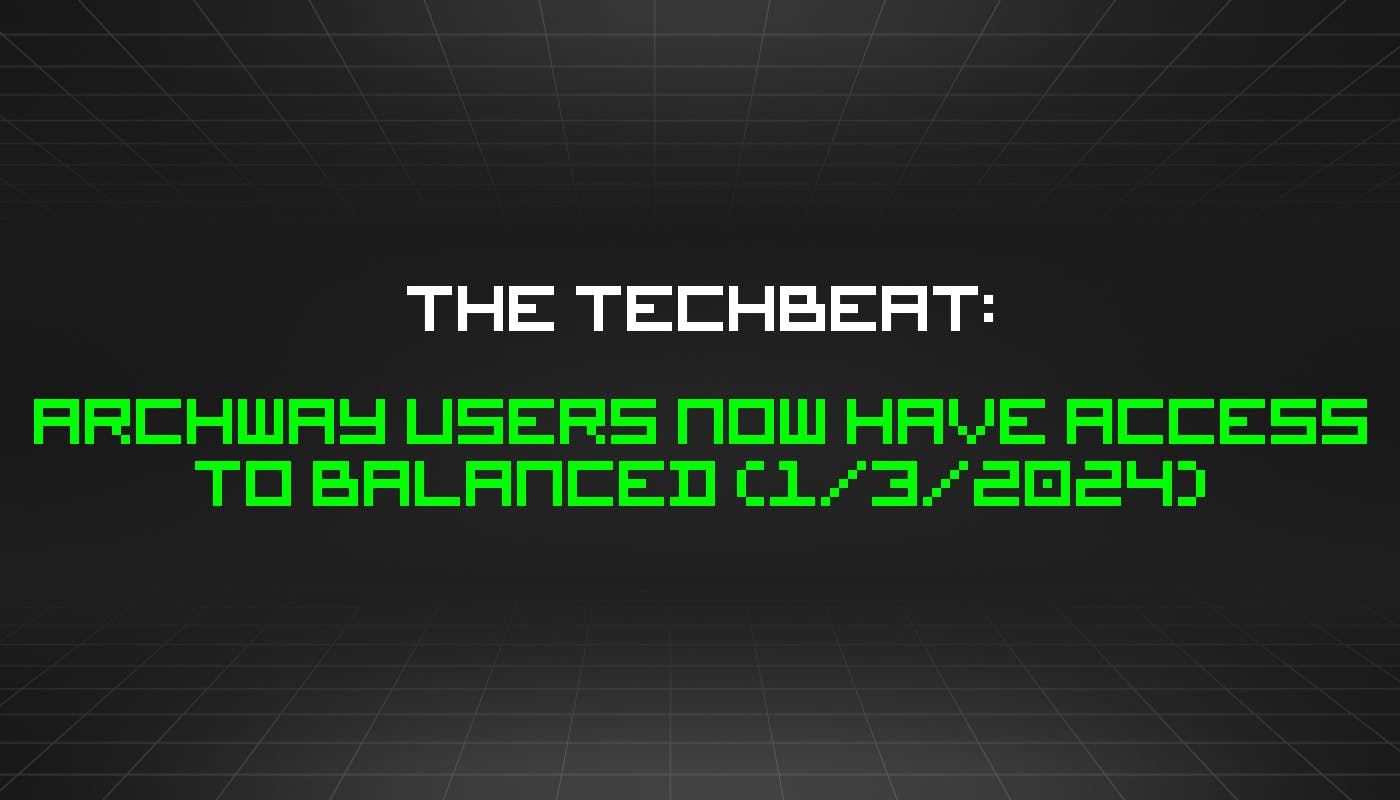 The TechBeat: пользователи Archway теперь имеют доступ к Balanced (3 января 2024 г.)